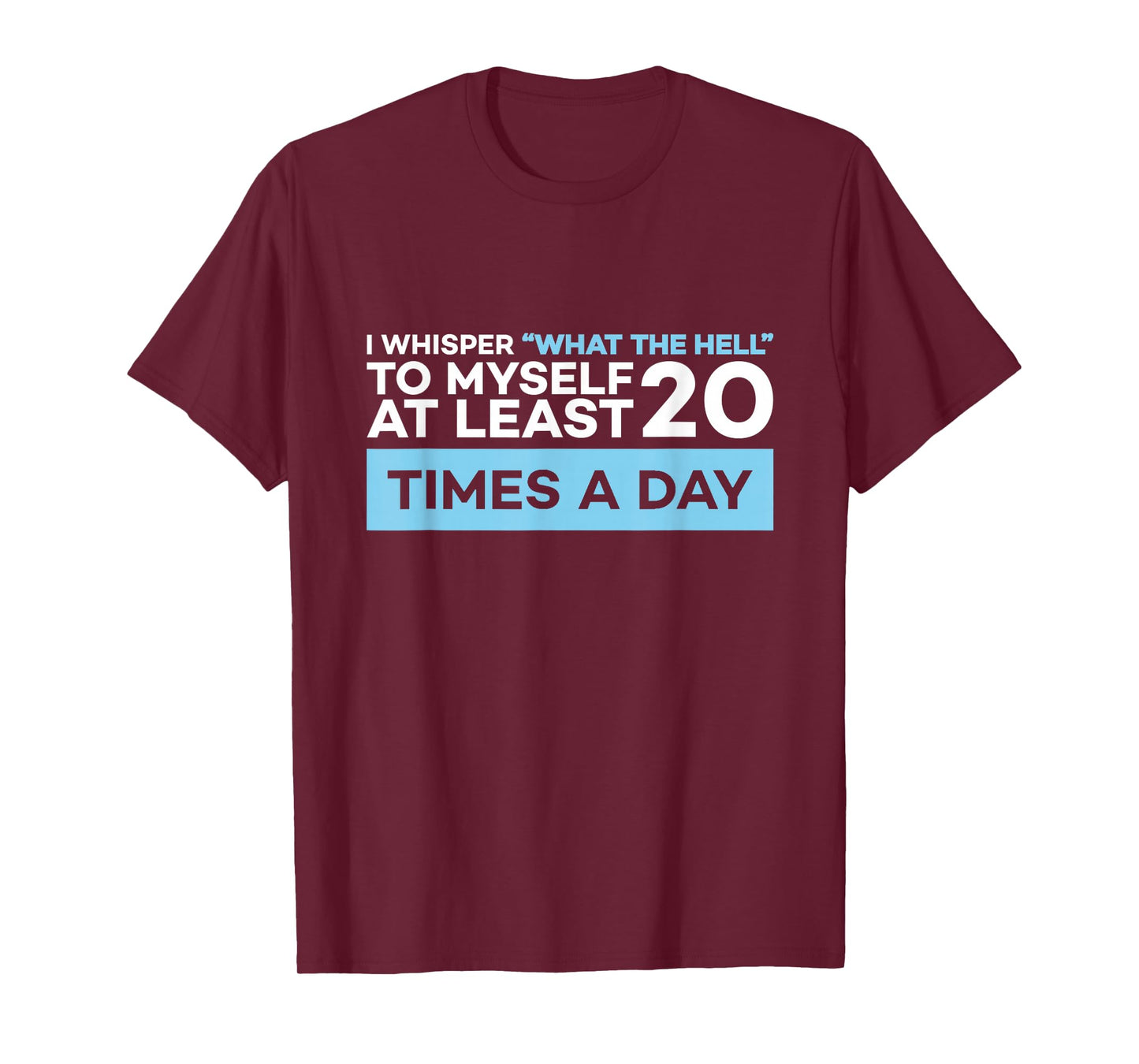 I Whisper What The Hell to Myself at Least 20 Times A Day T-Shirt