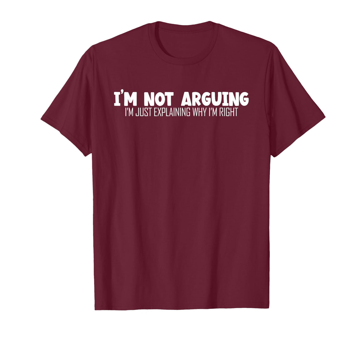 I'm Not Arguing Im Just Explaining Why I'm Right | Argument T-Shirt