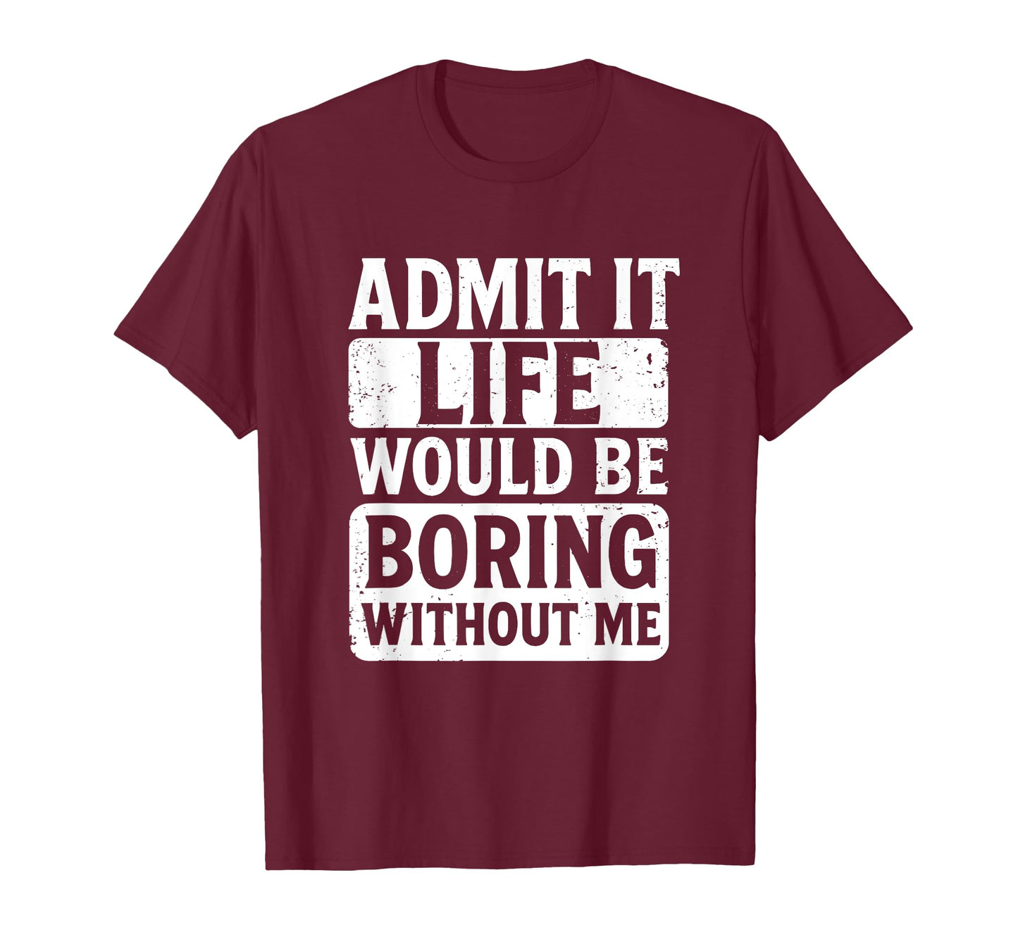 Admit It Life Would Be Boring Without Me, Funny Friends T-Shirt