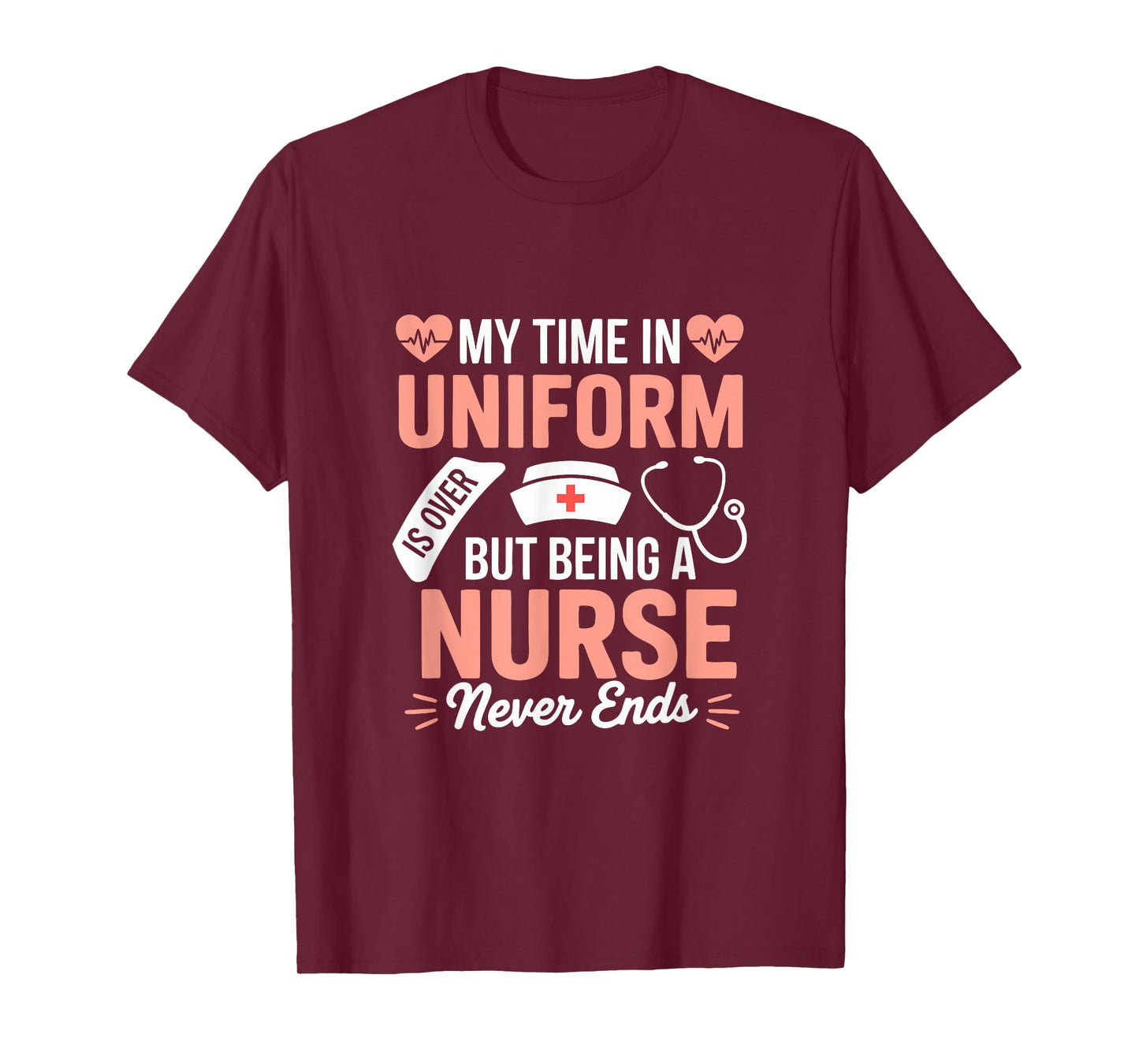 My Time In Uniform Is Over Being A Nurse Never Ends T-Shirt