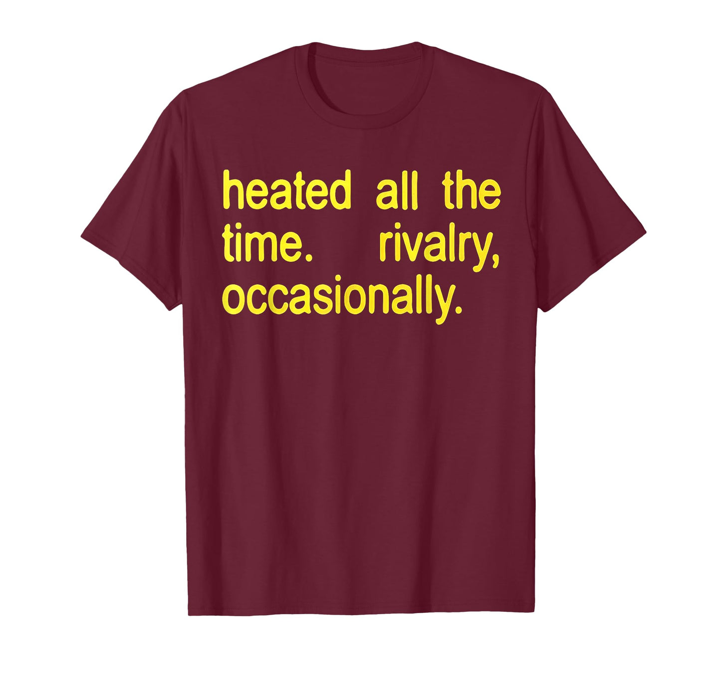Heated All The time Rivalry Occasionally Text T-Shirt - T-Shirt | Maroon