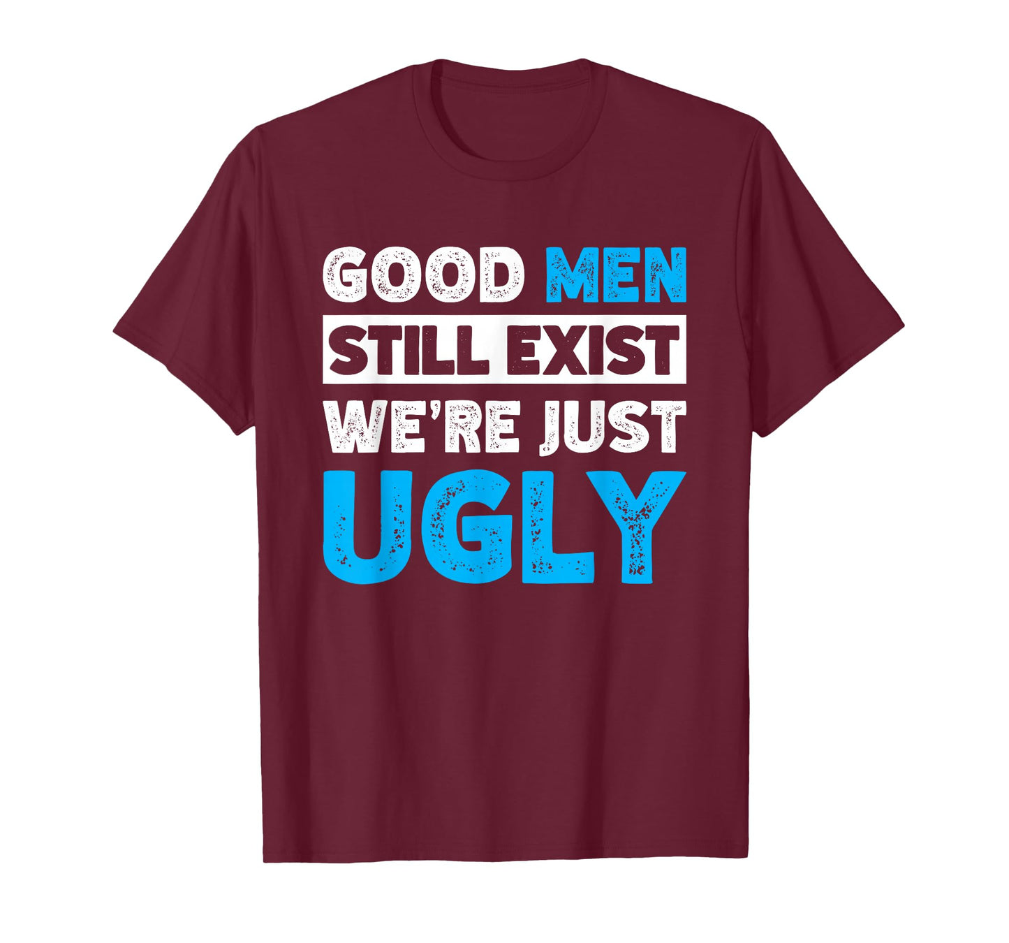 Good Men Still Exist We're Just Ugly T-Shirt
