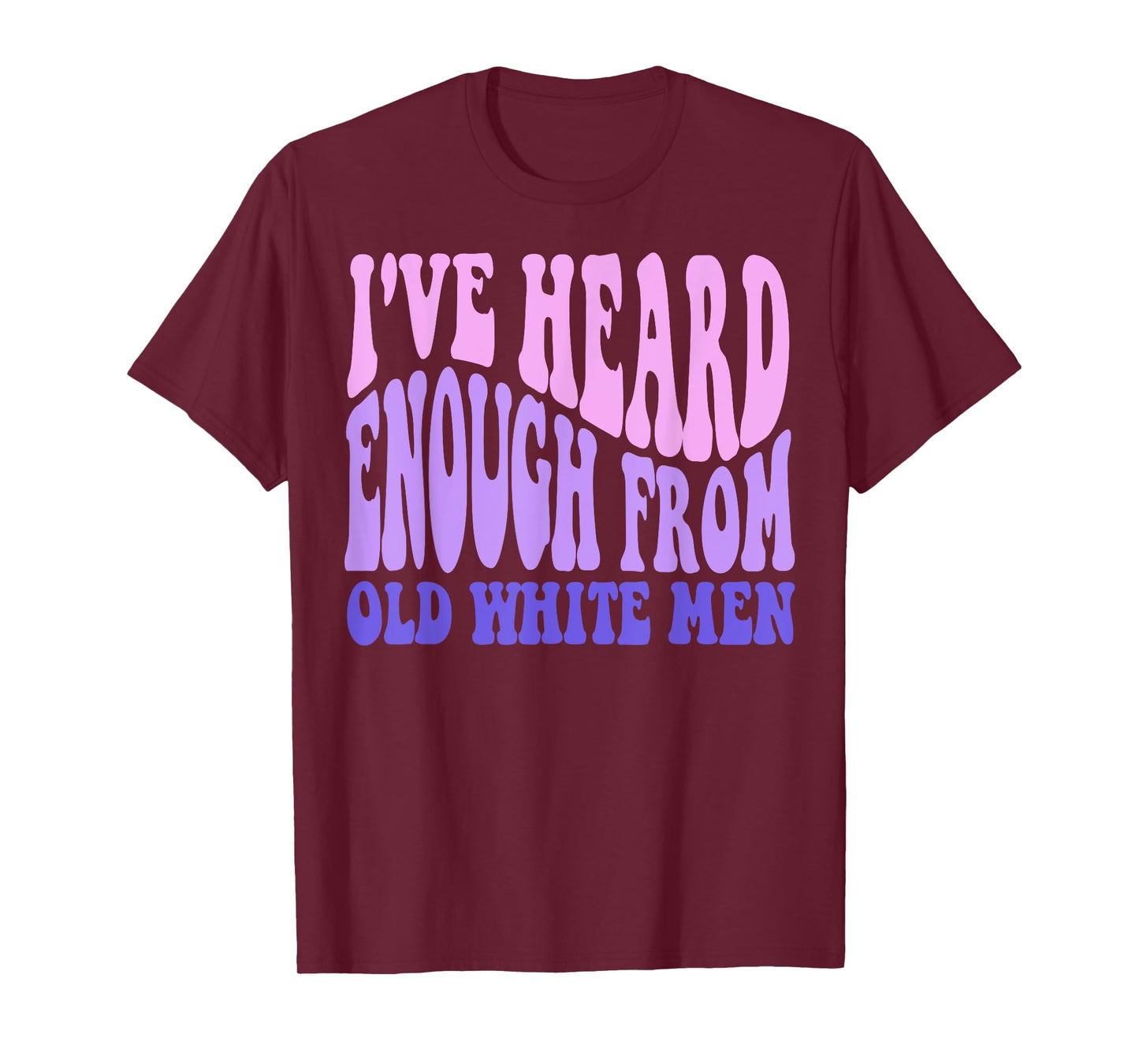 I've Heard Enough from Old White Men - Feminist Empowerment T-Shirt