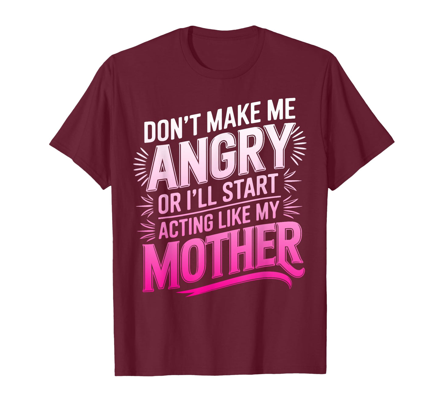 Don't Make Me Angry Or I'll Start Acting Like My Mothers Day T-Shirt