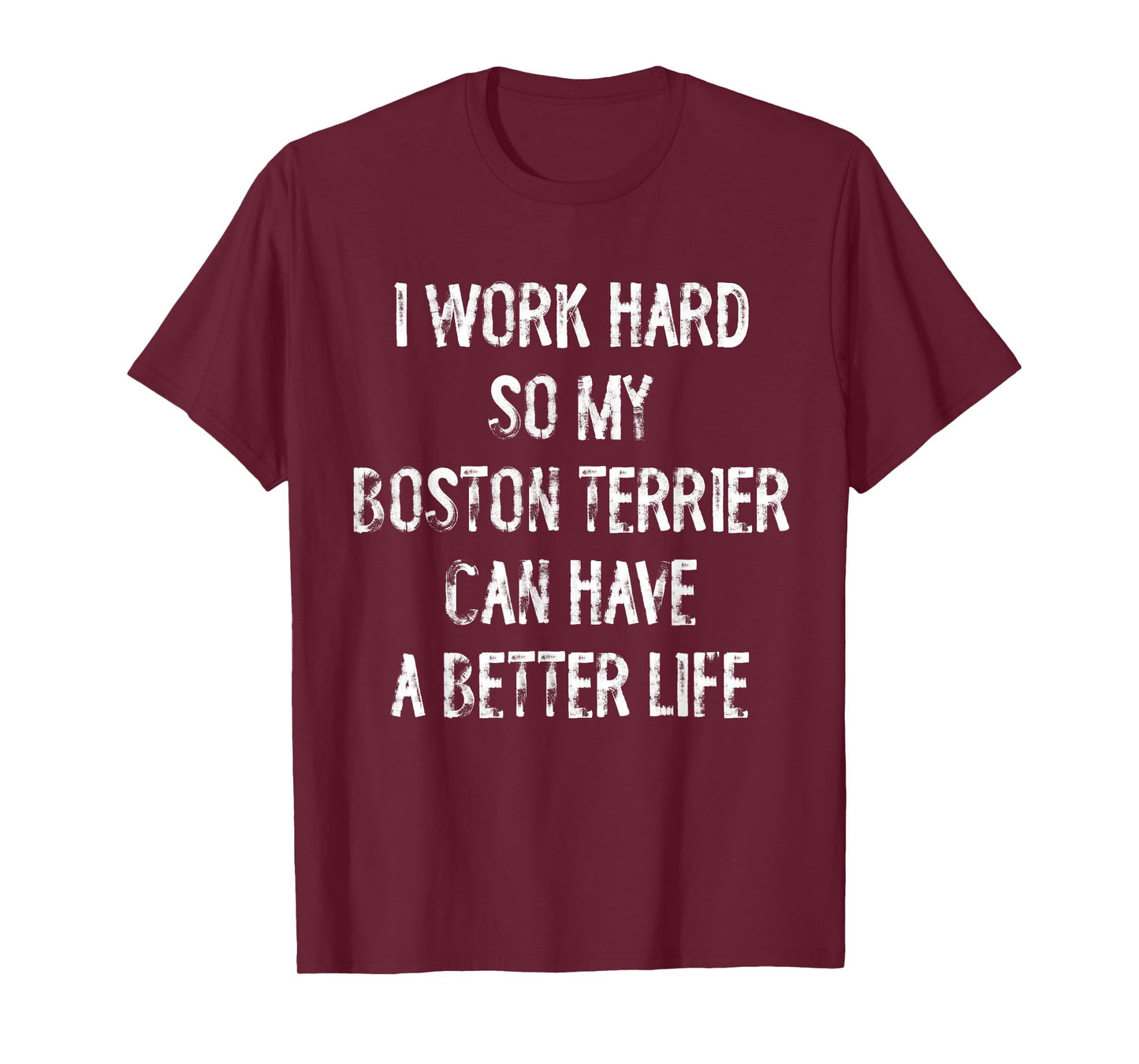 I Work Hard So My Boston Terrier Can Have A Better Life T-Shirt
