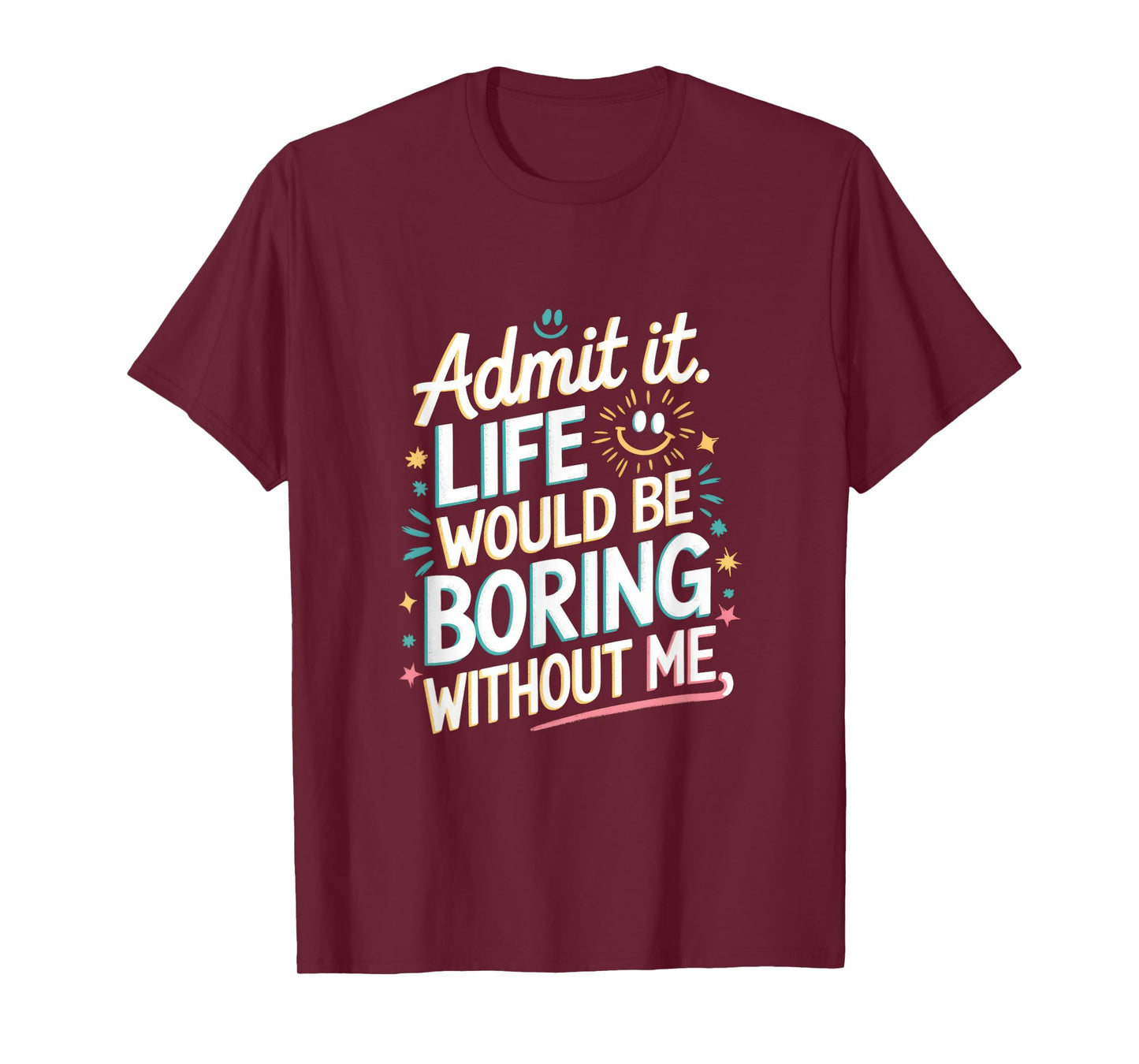 Admit It. Life Would Be Boring Without Me T-Shirt