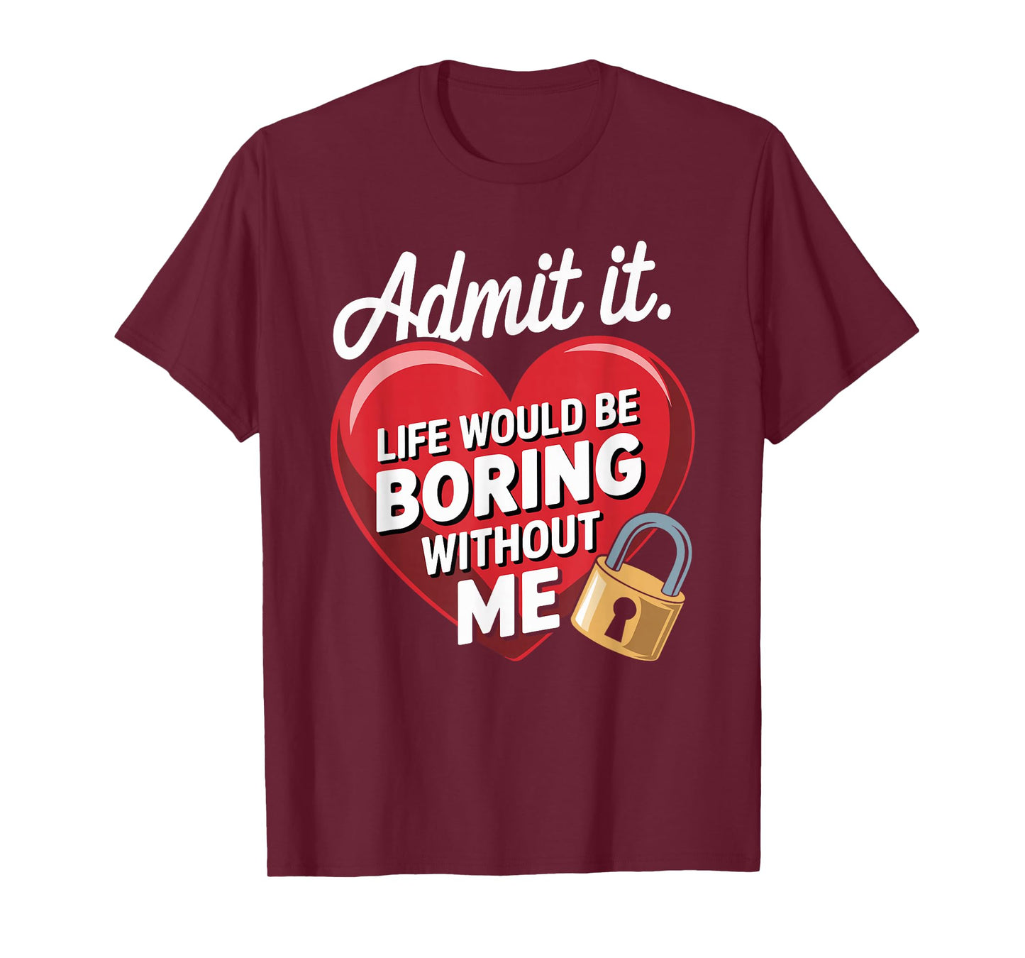 Admit It Life Would Be Boring Without Me Funny Saying T-Shirt