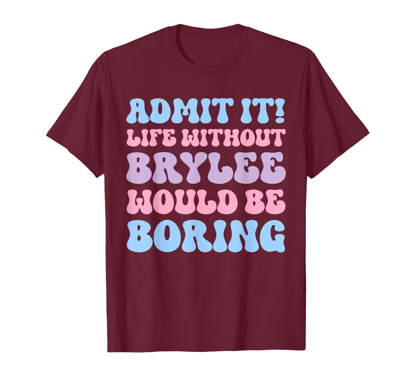 Admit It Life Without Brylee Would Be Boring Funny Birthday T-Shirt