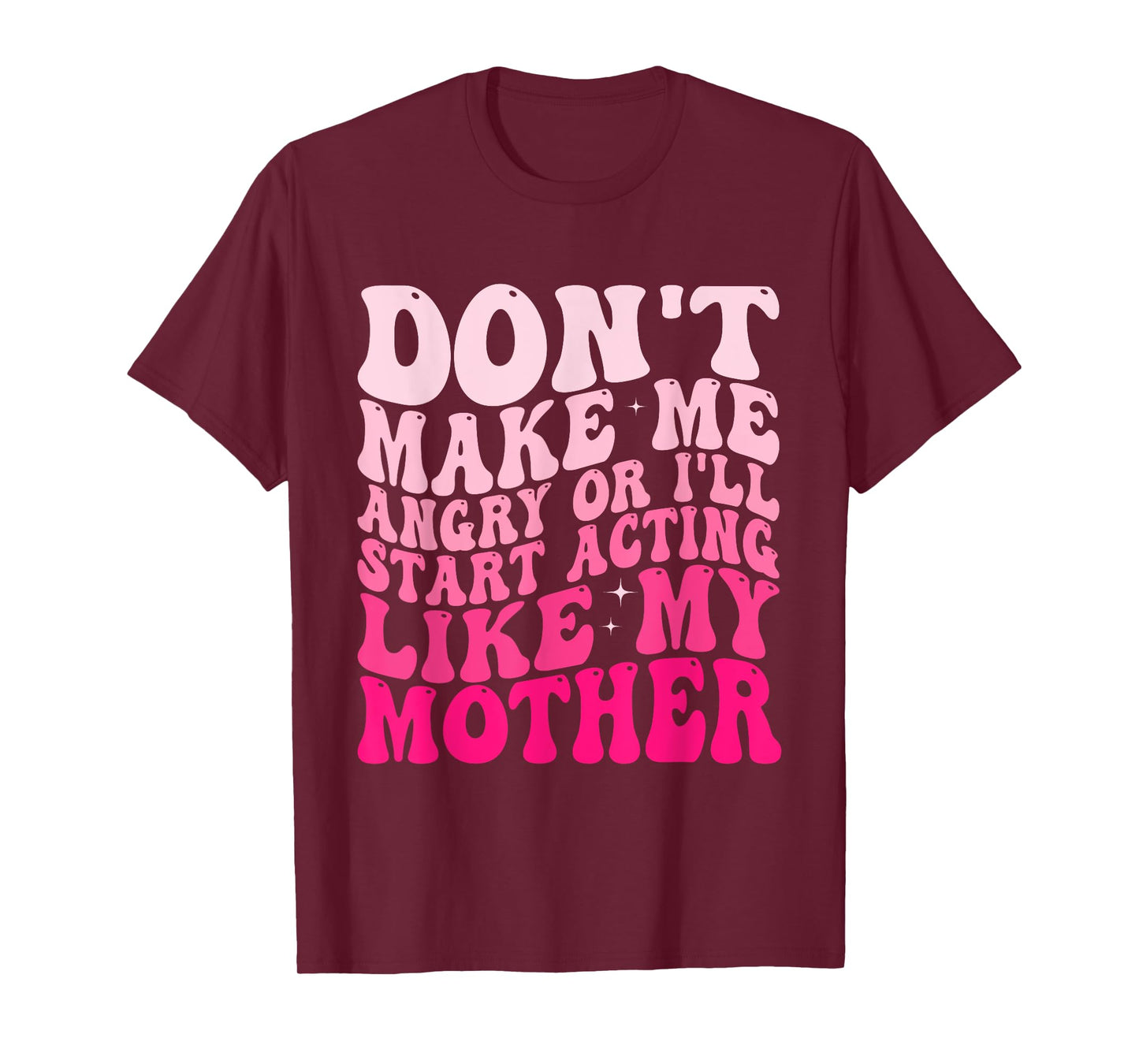 Don't Make Me Angry Or I'll Start Acting Like My Mother T-Shirt
