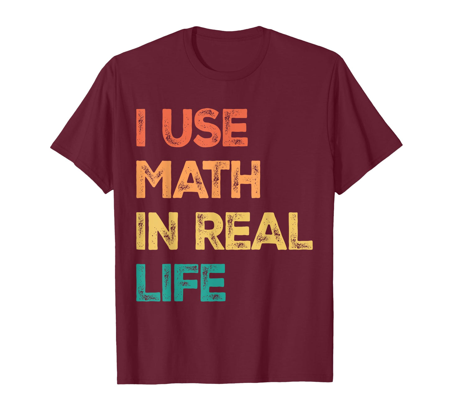 Math Teacher Funny I Use Math In Real Life Algebra Lover T-Shirt for Men Women