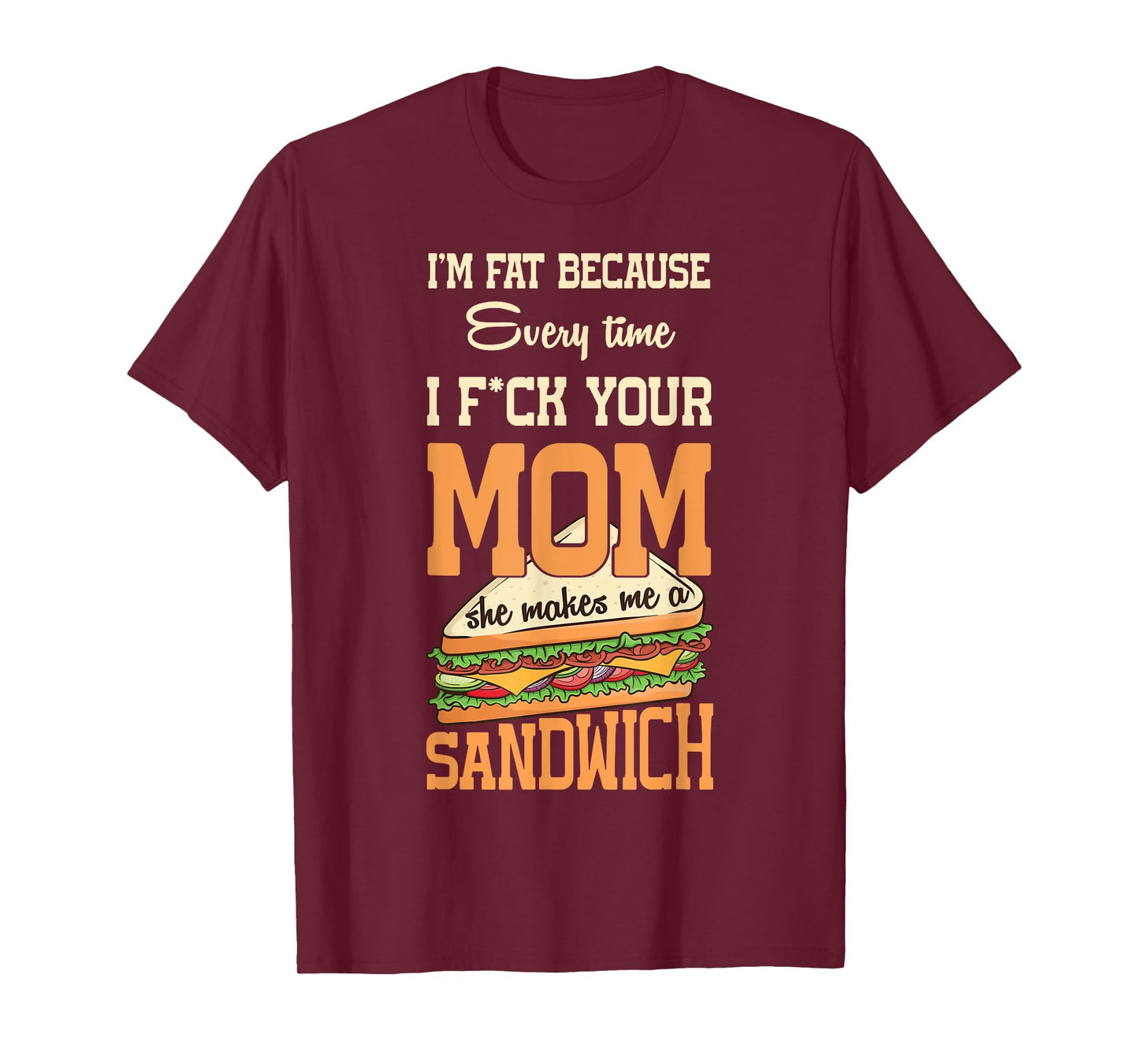 I'm Fat Every Time I F ck Your Mom She Makes Me A Sandwich T-Shirt