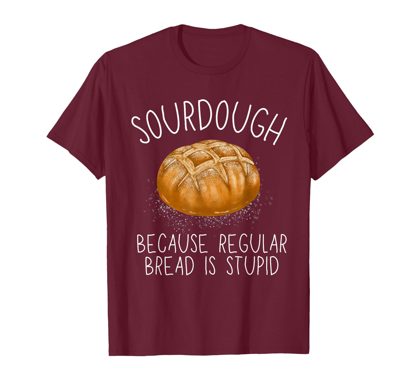 Sourdough Because Regular Bread Is Stupid Funny T-Shirt