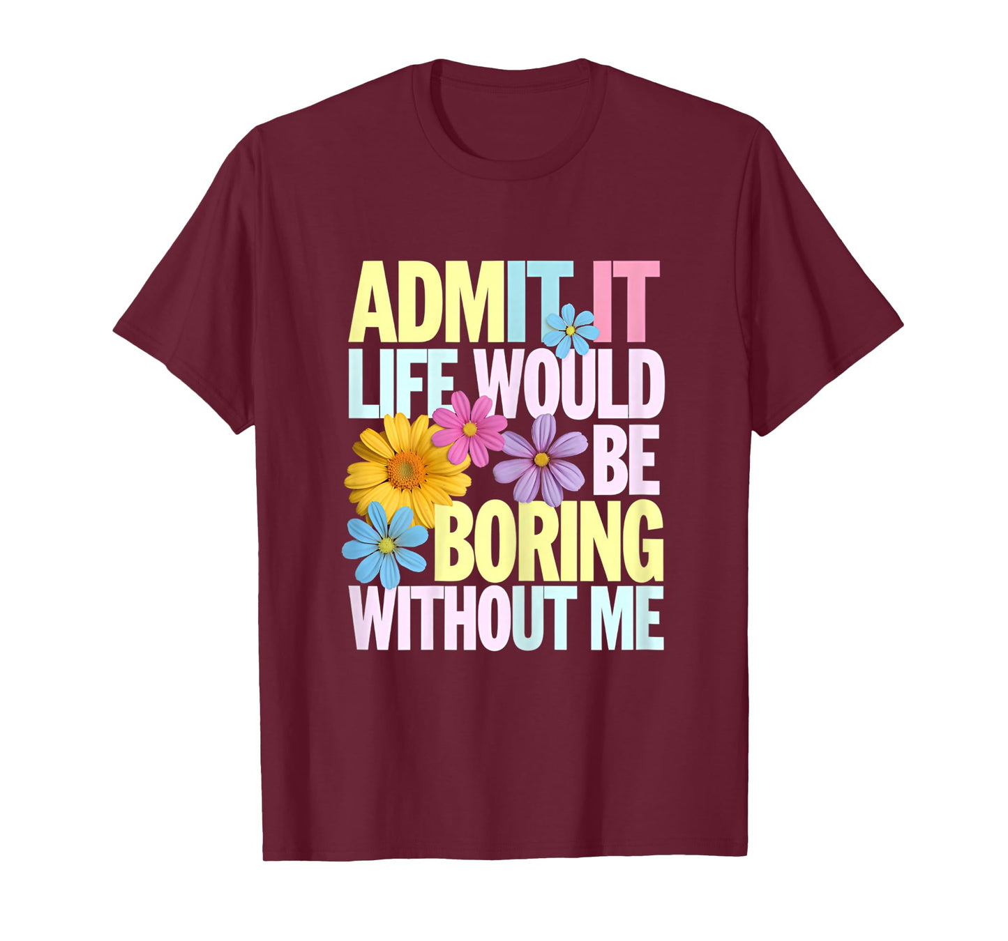Admit It Life Would Be Boring Without Me Funny Saying Flower T-Shirt