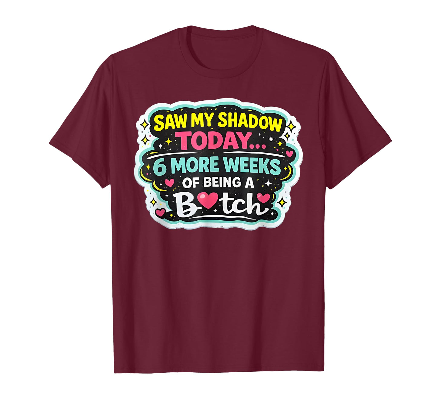 Saw My Shadow Today 6 More Weeks of Being A Bitch T-Shirt - T-Shirt | Maroon