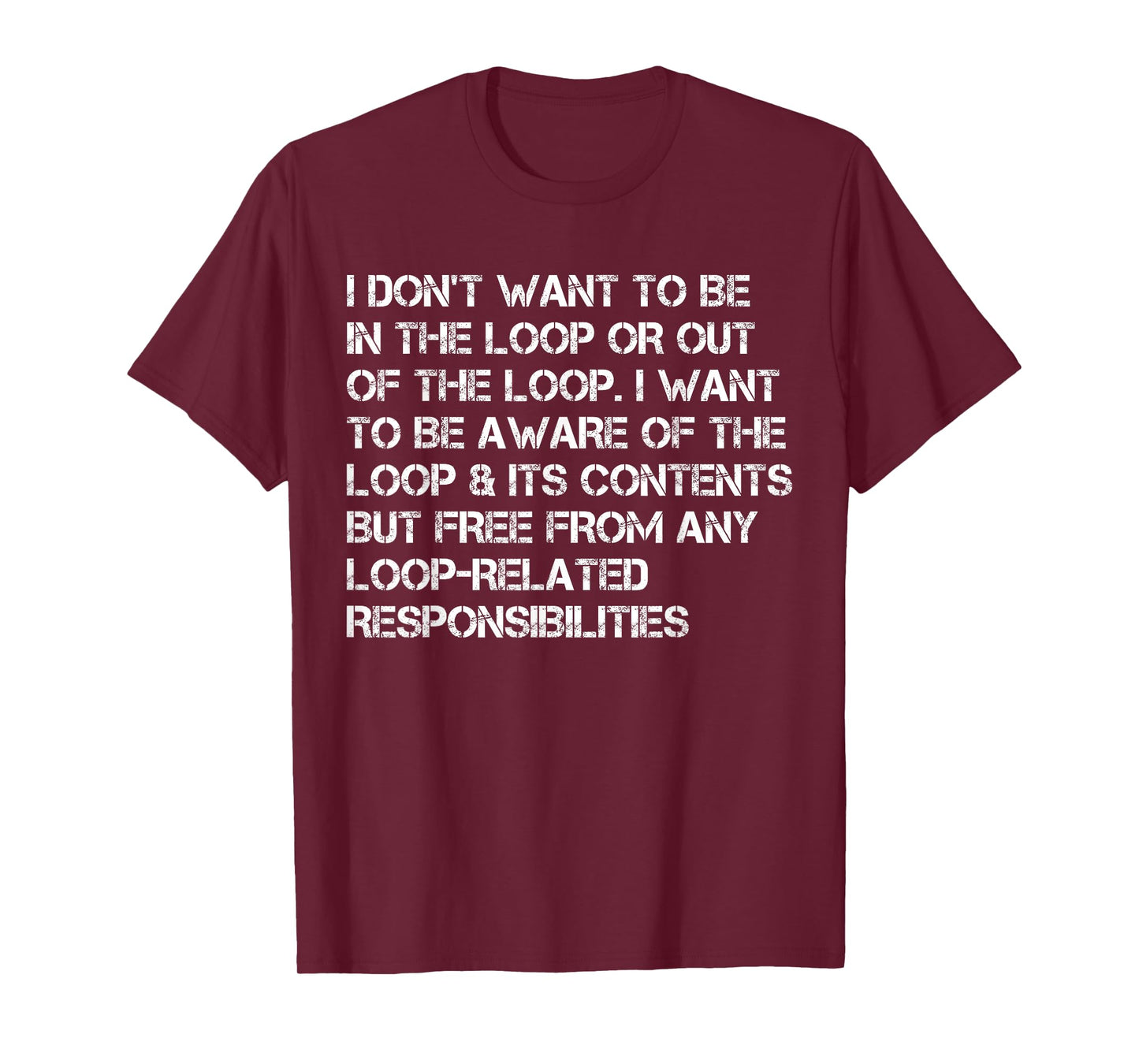 i Don't Want to be in The Loop or Out of The Loop i Want to T-Shirt