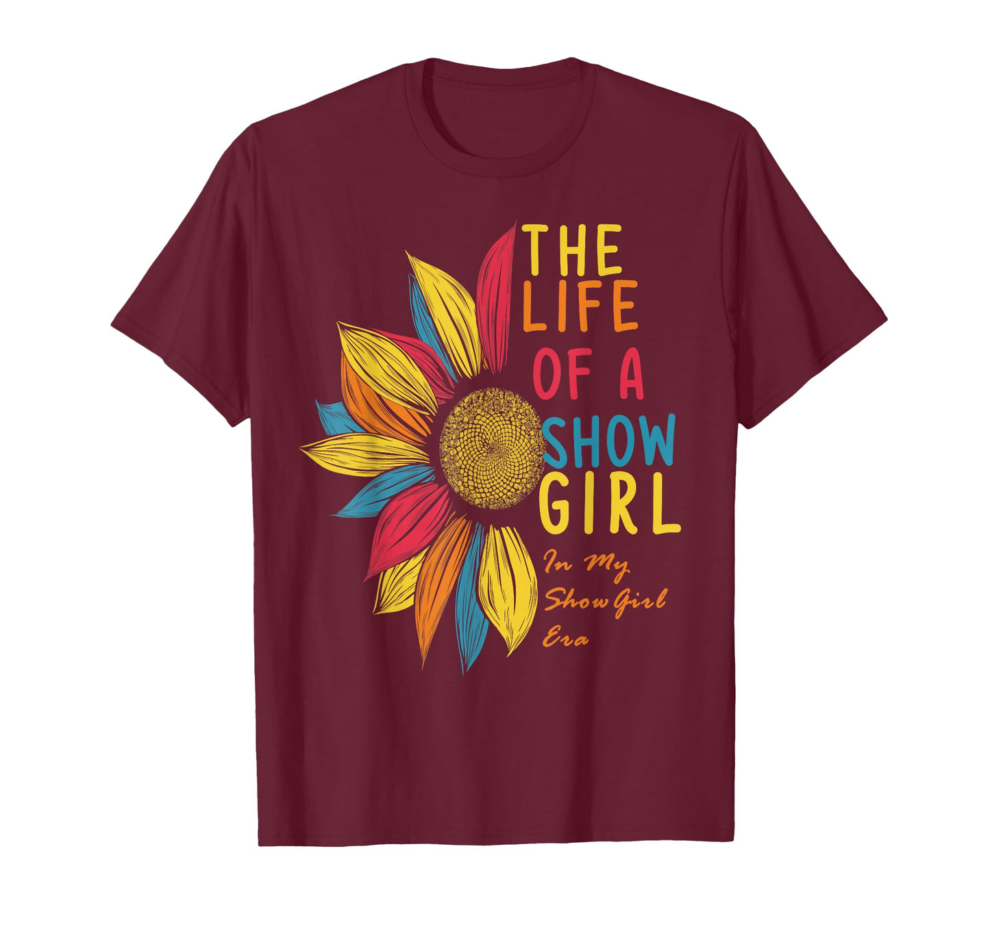 Colorful Sunflower The Life of A Show Girl T-Shirt