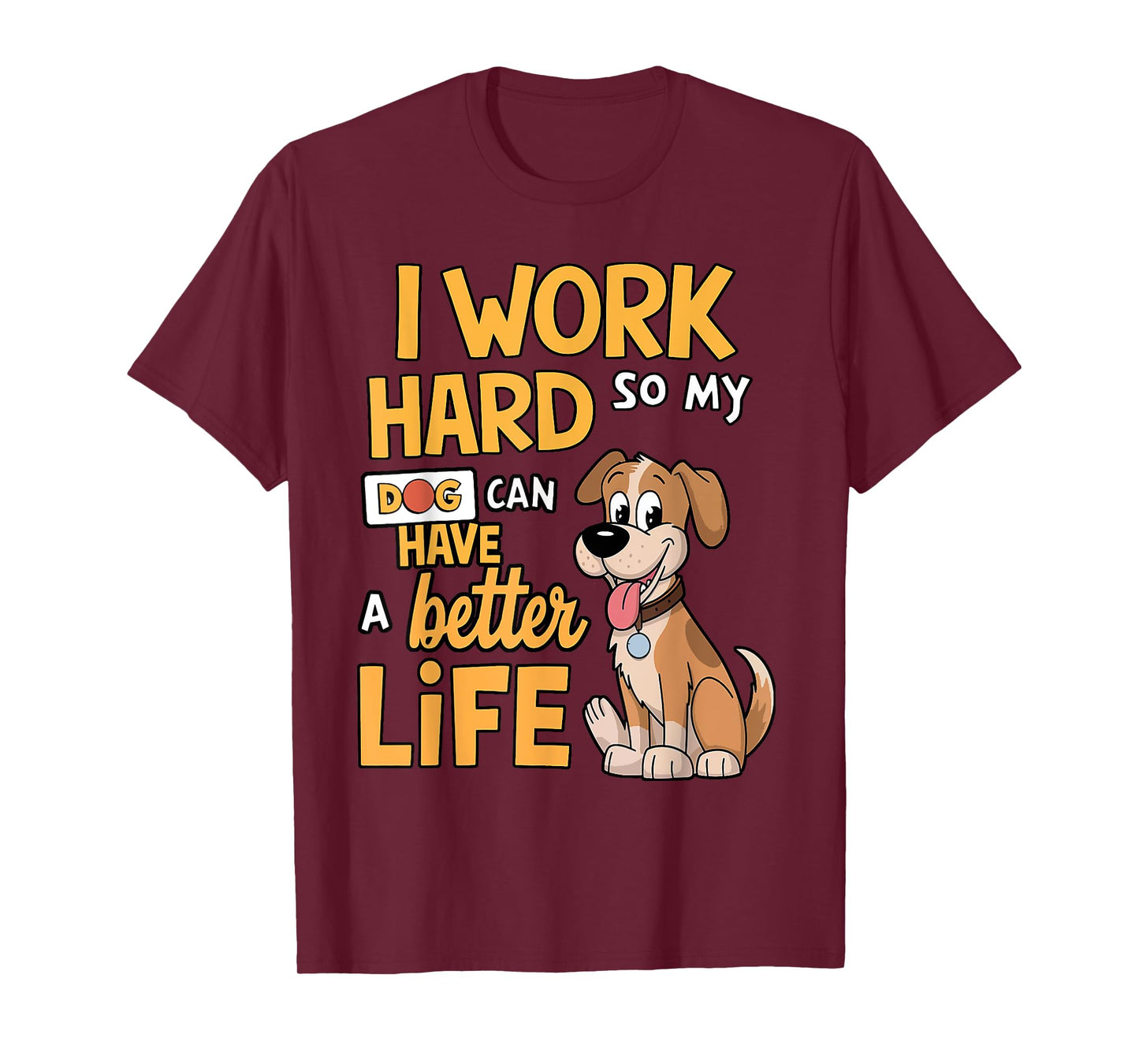 I Work Hard so My Dog Can Have a Better Life - Funny Dog T-Shirt for Men Women Kids