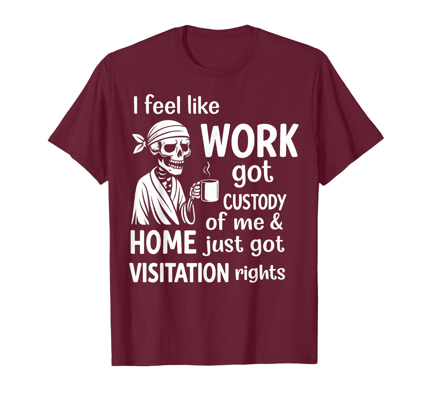 I Feel Like Work Got Custody of Me and Home Just Got T-Shirt