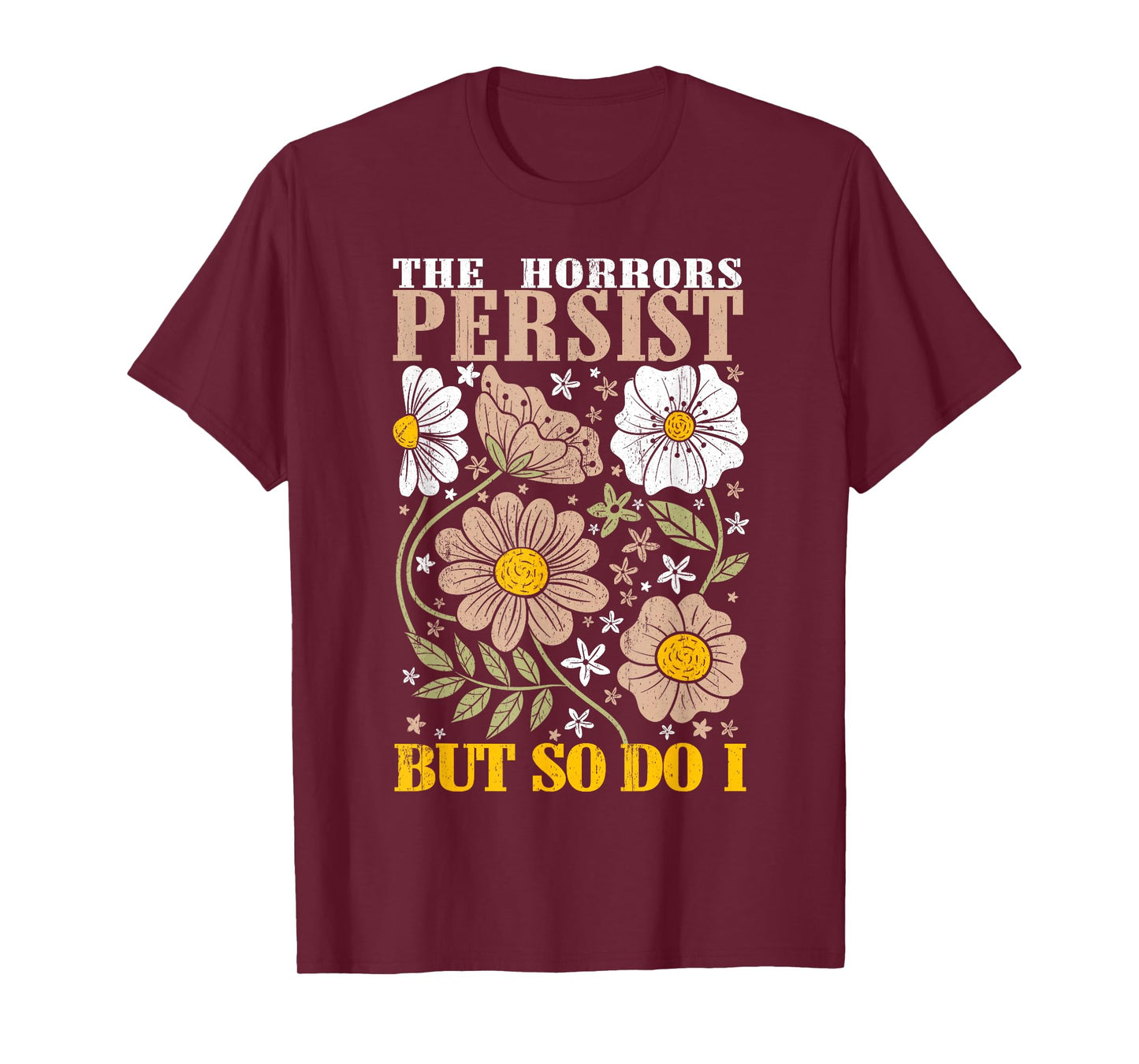 The Horrors Persists But So Do I Flowers Funny Meme Floral T-Shirt