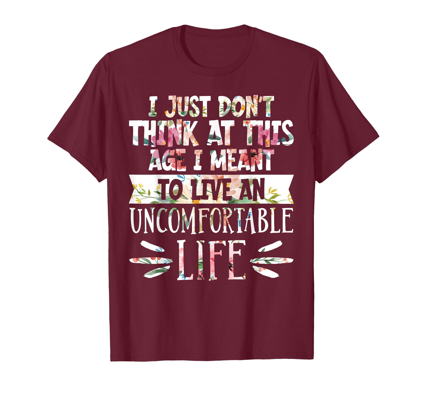 Don't Think At This Age I'm Meant To Live Uncomfortable Life T-Shirt