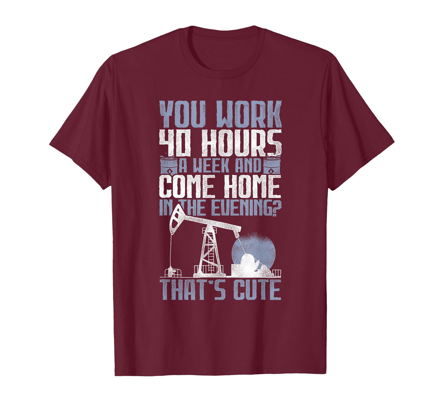 40 Hours? That's Cute - Oilfield Toughness Oilfield Workers T-Shirt