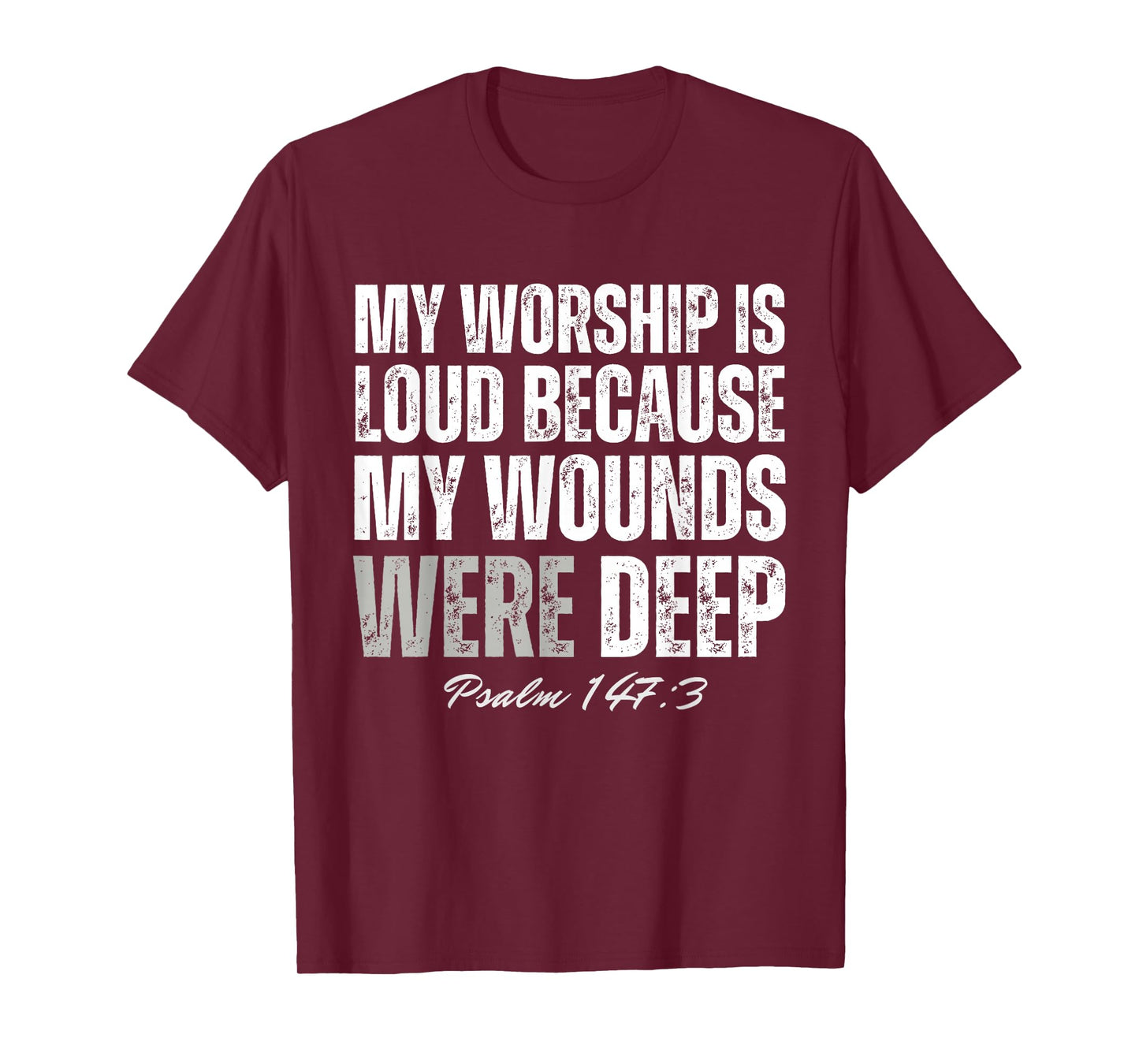 My Worship is Loud Because My Wounds were Deep Psalm 147:3 T-Shirt - T-Shirt | Maroon