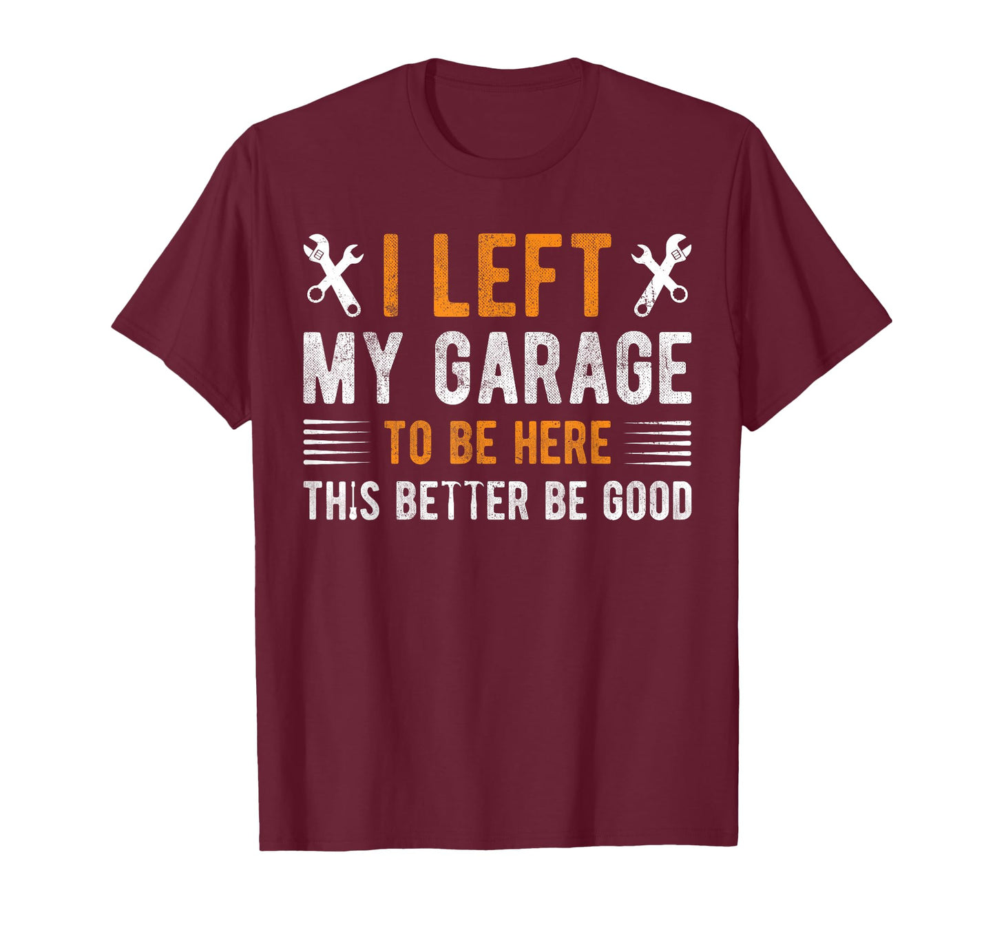I Left My Garage To Be Here This Better be Good mechanics T-Shirt