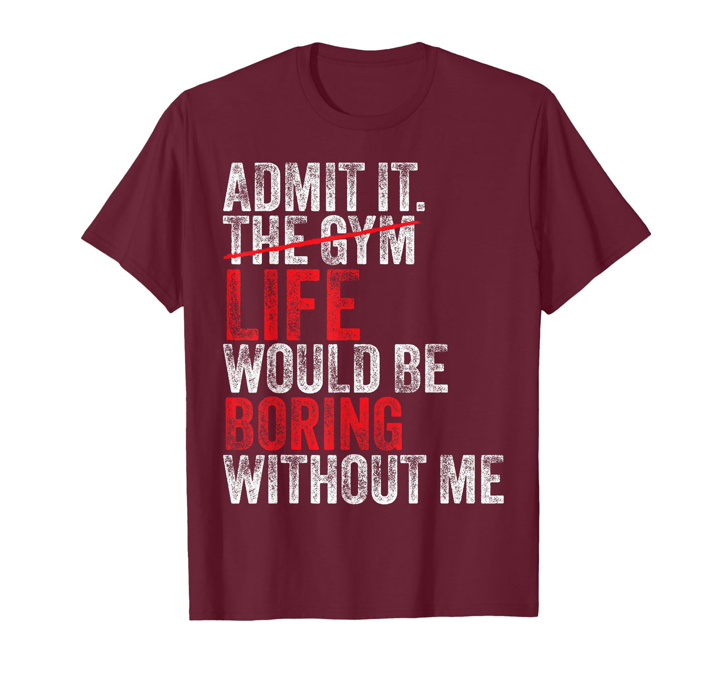 Admit It, The Gym Without me, life would be boring Funny T-Shirt