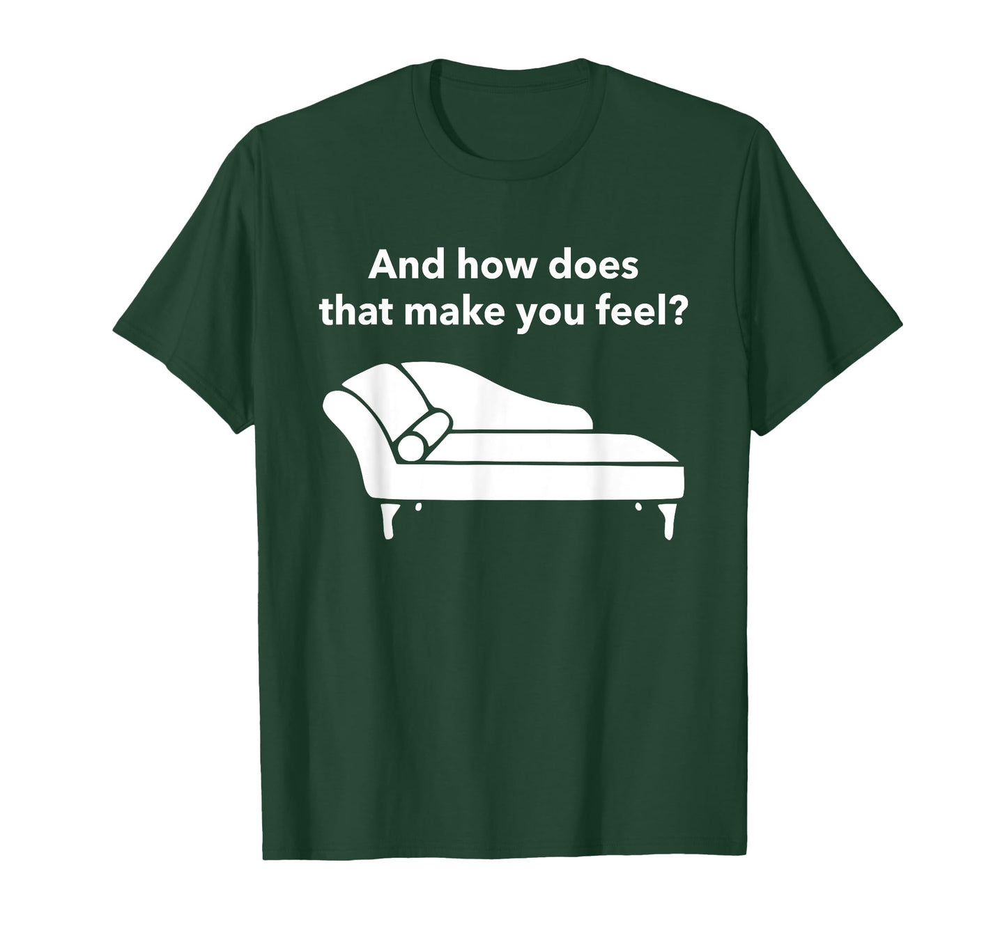 And How Does That Make You Feel? Funny T-Shirt