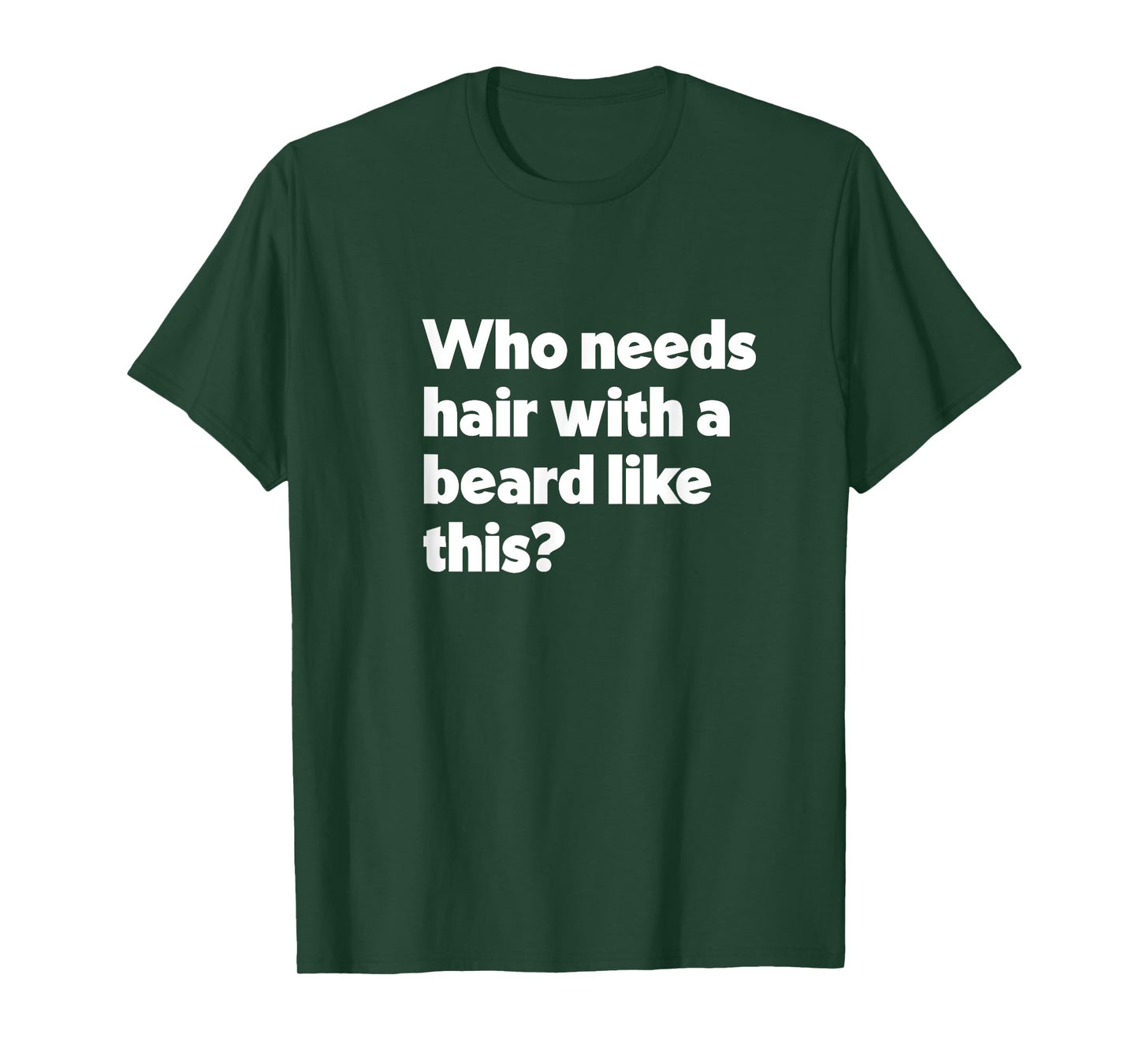 Mens Who Needs Hair with a Beard Like This? Funny Bald & Bearded T-Shirt