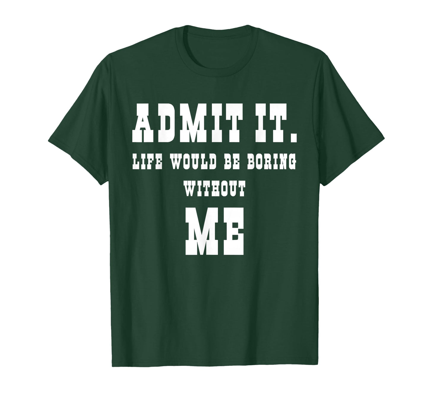 Admit It Life Would Be Boring Without Me Funny Sayings T-Shirt