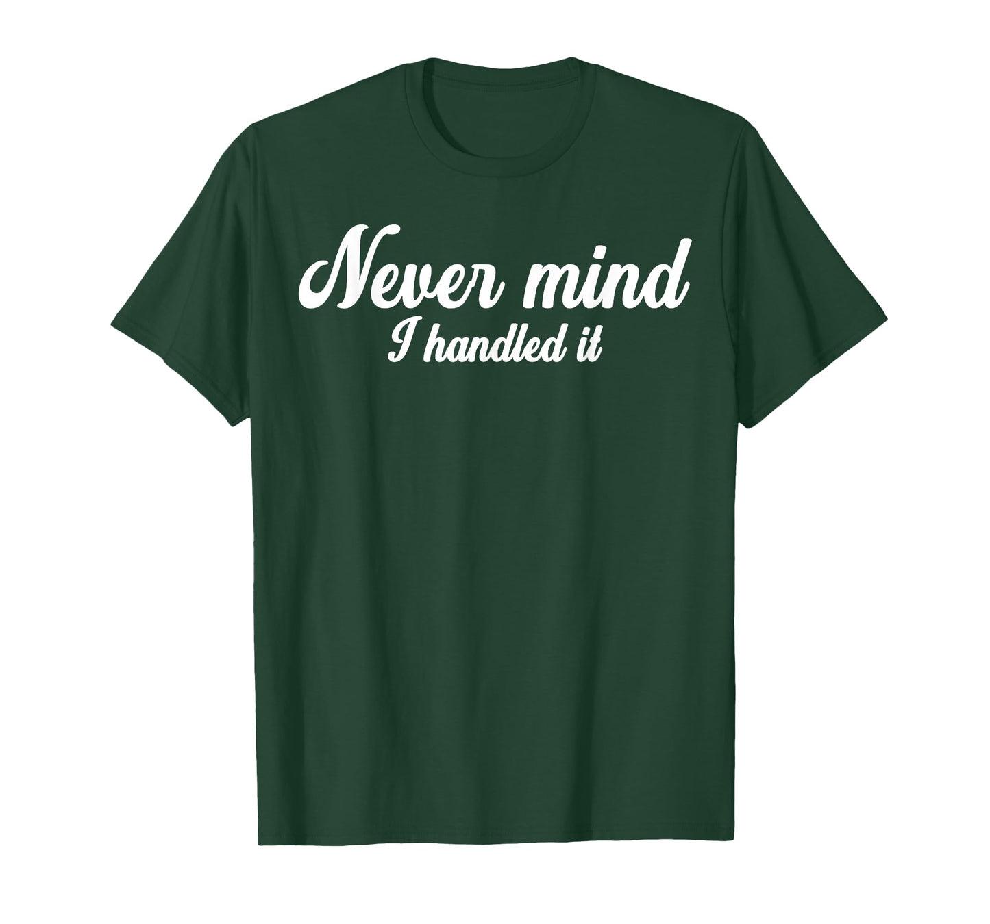Never Mind i Handled it,Funny,Jokes, Sarcastic Sayings T-Shirt