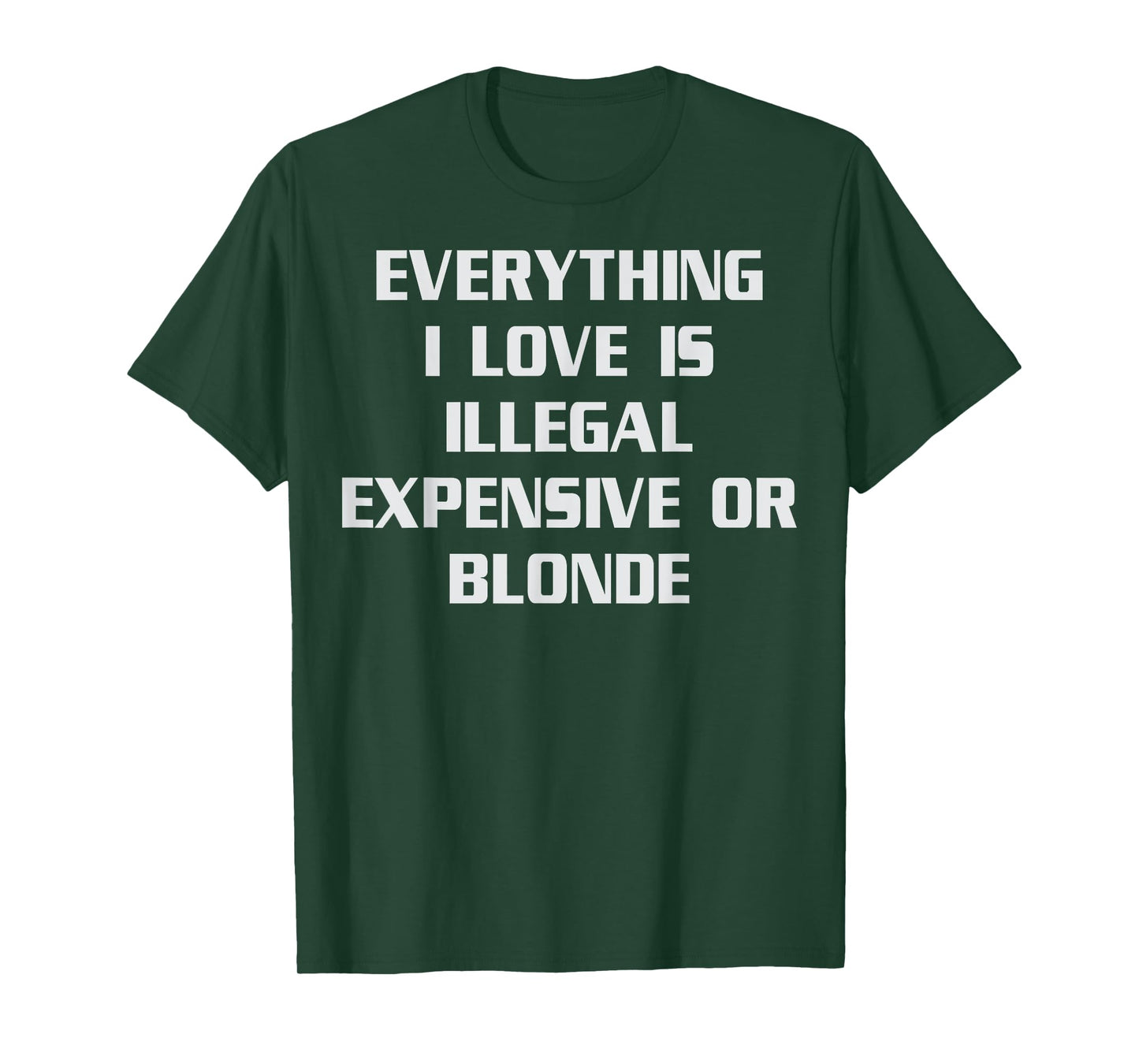 Everything I Love Is Illegal Expensive Or Blonde Humor T-Shirt