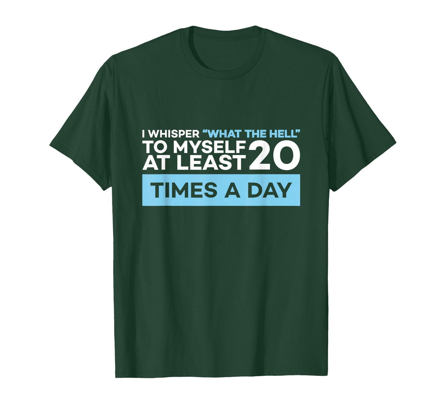 I Whisper What The Hell to Myself at Least 20 Times A Day T-Shirt