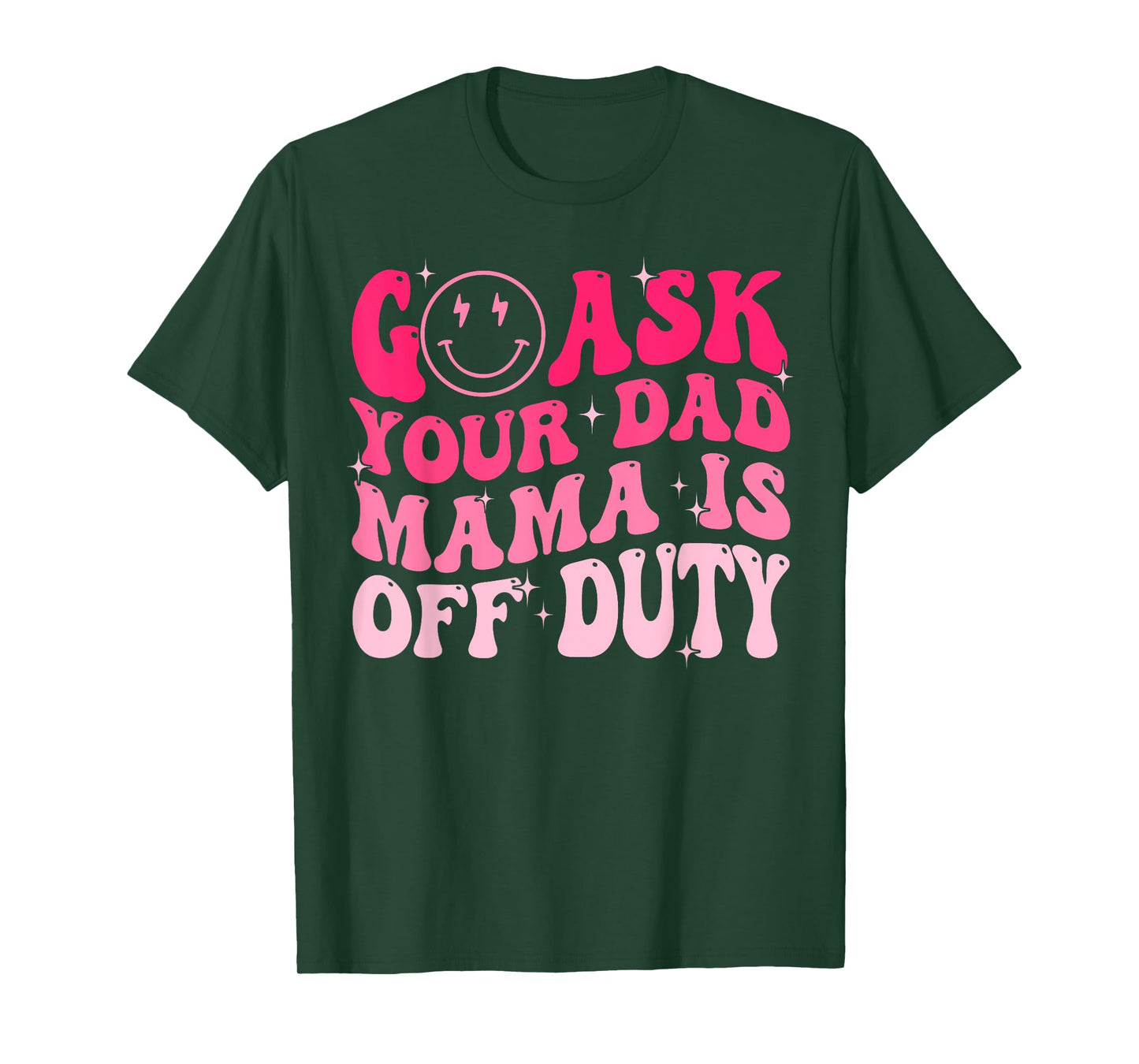 Happy Mother's Day Go Ask Your Dad Mama Is Off Duty Mom Life T-Shirt