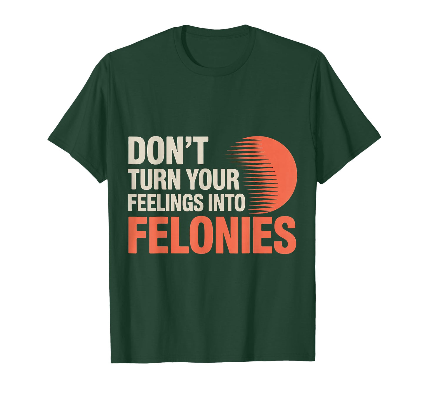 Don't Turn Your Feelings Into Felonies ------ T-Shirt