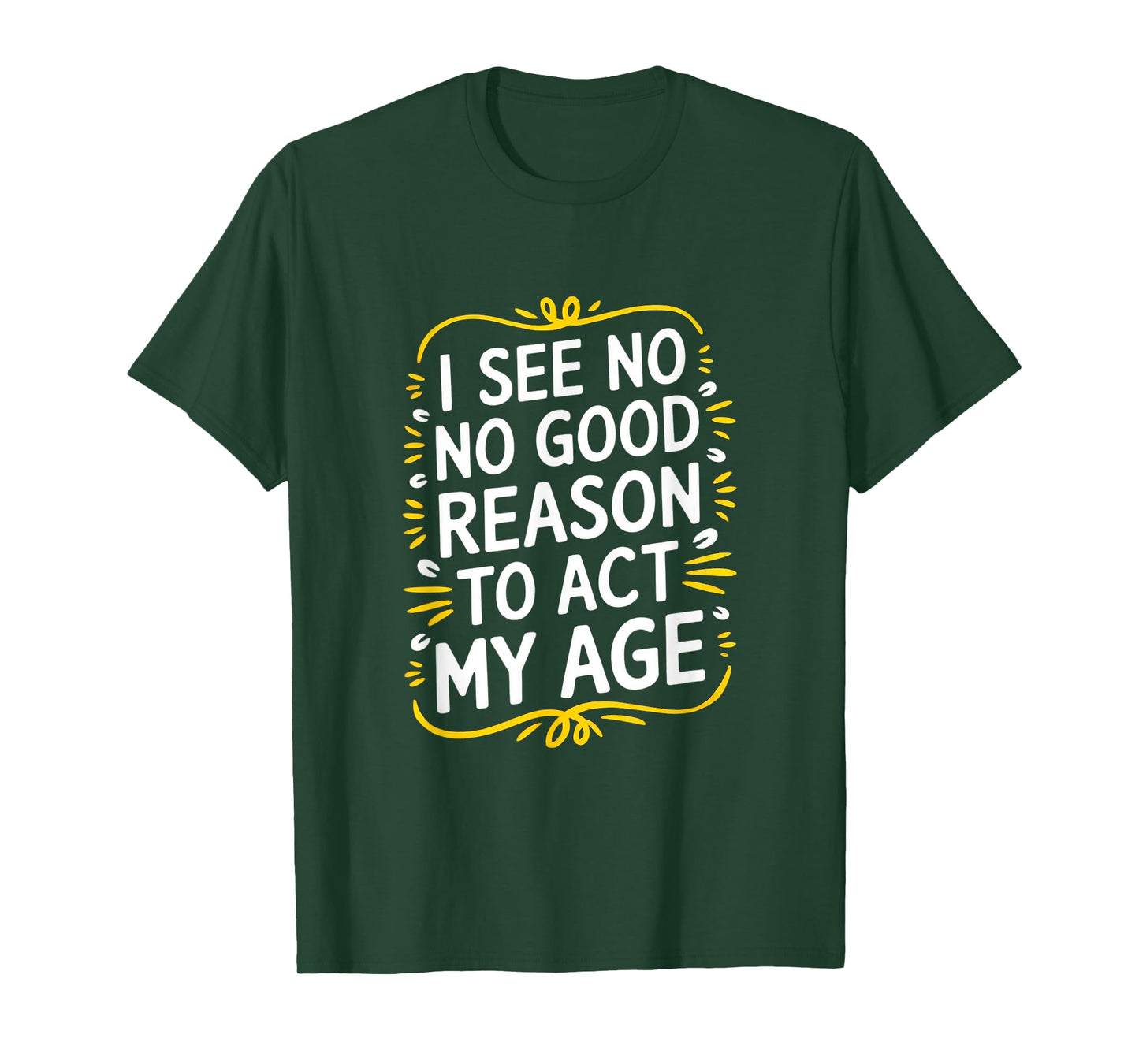 I See No Good Reason To Act My Age - Funny Sarcastic Quote T-Shirt