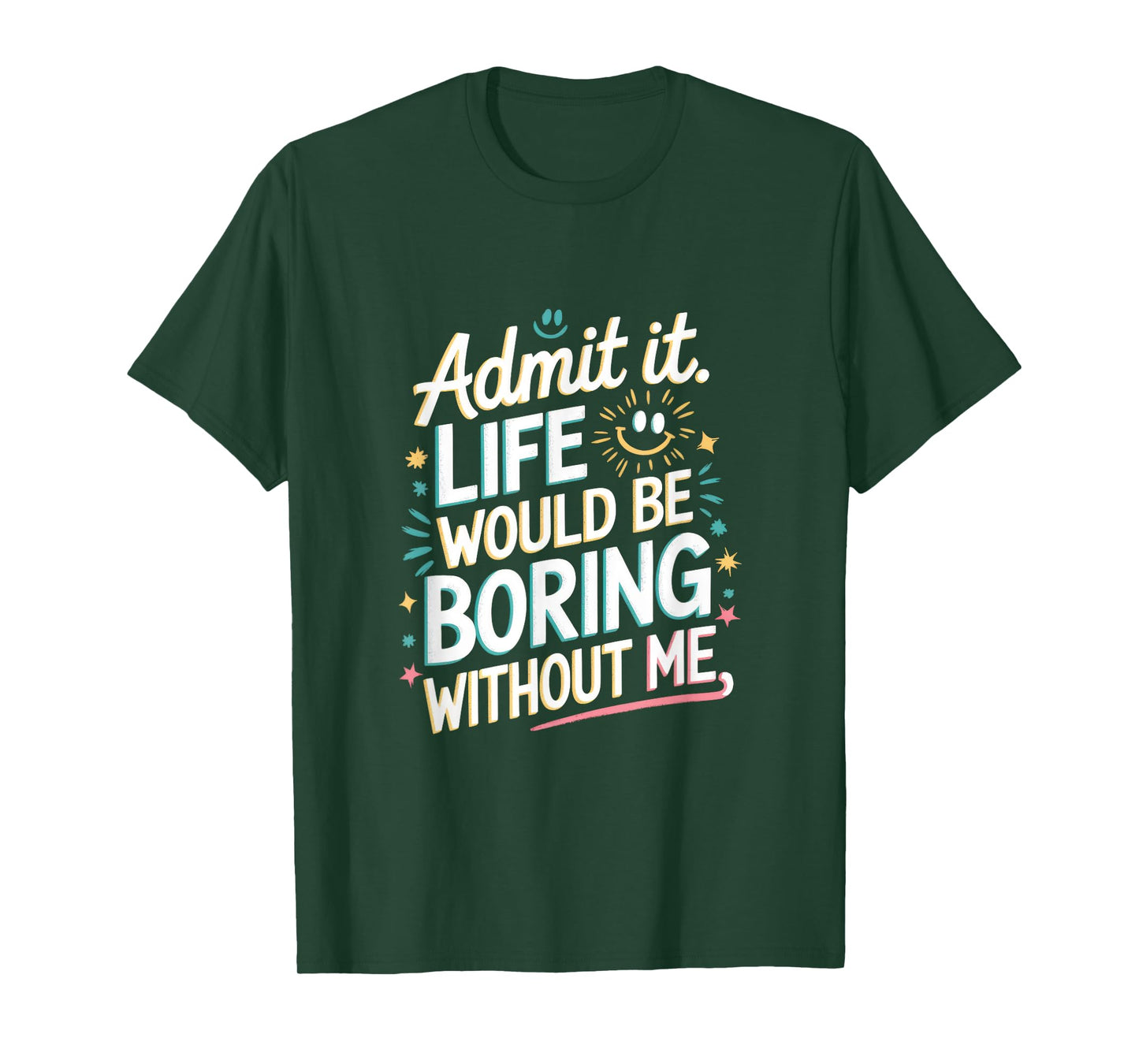 Admit It. Life Would Be Boring Without Me T-Shirt