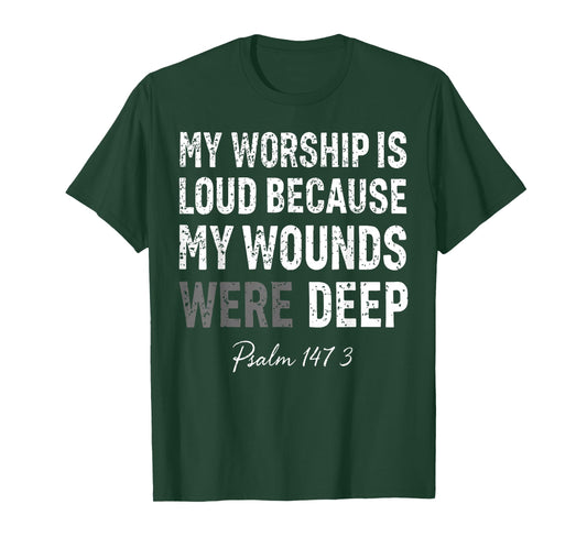 My Worship is Loud Because My Wounds were Deep Psalm 147:3 T-Shirt - T-Shirt | Forest