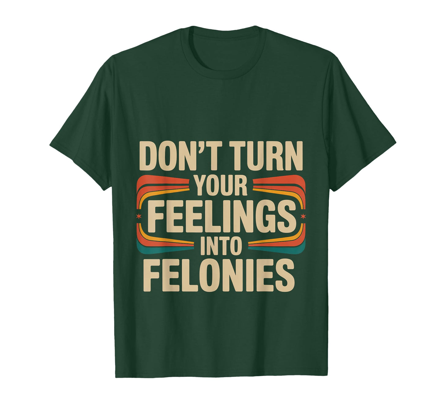 Don't Turn Your Feelings Into Felonies Emotion Control ---- T-Shirt
