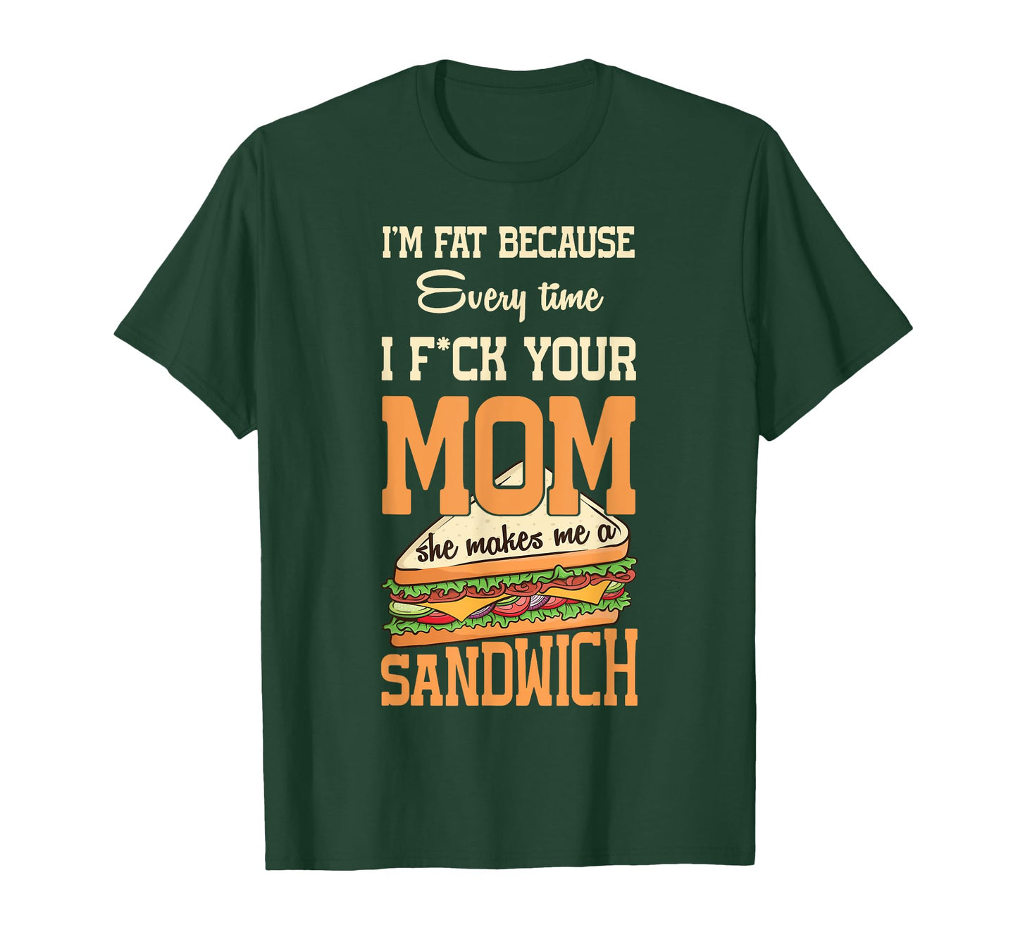 I'm Fat Every Time I F ck Your Mom She Makes Me A Sandwich T-Shirt
