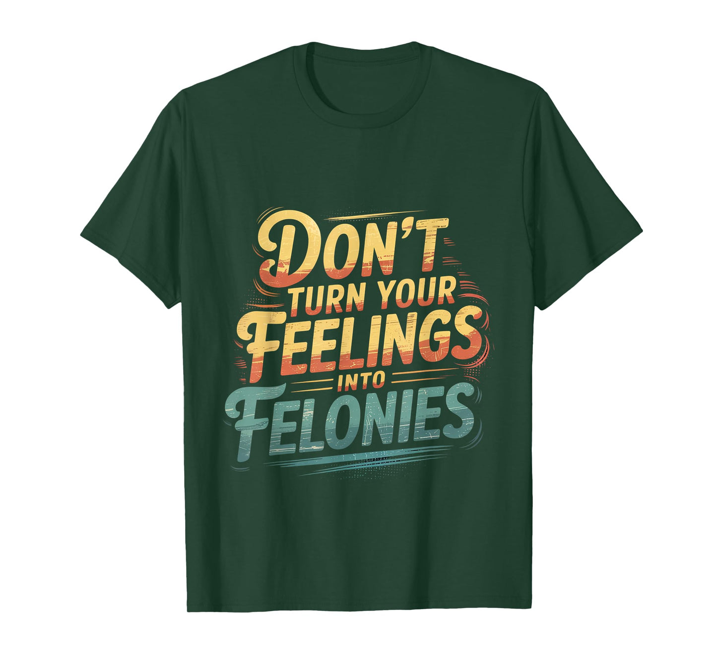 Don't Turn Your Feelings Into Felonies Emotion Control ----- T-Shirt