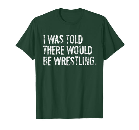 I was Told There Would Be Wrestling T-Shirt