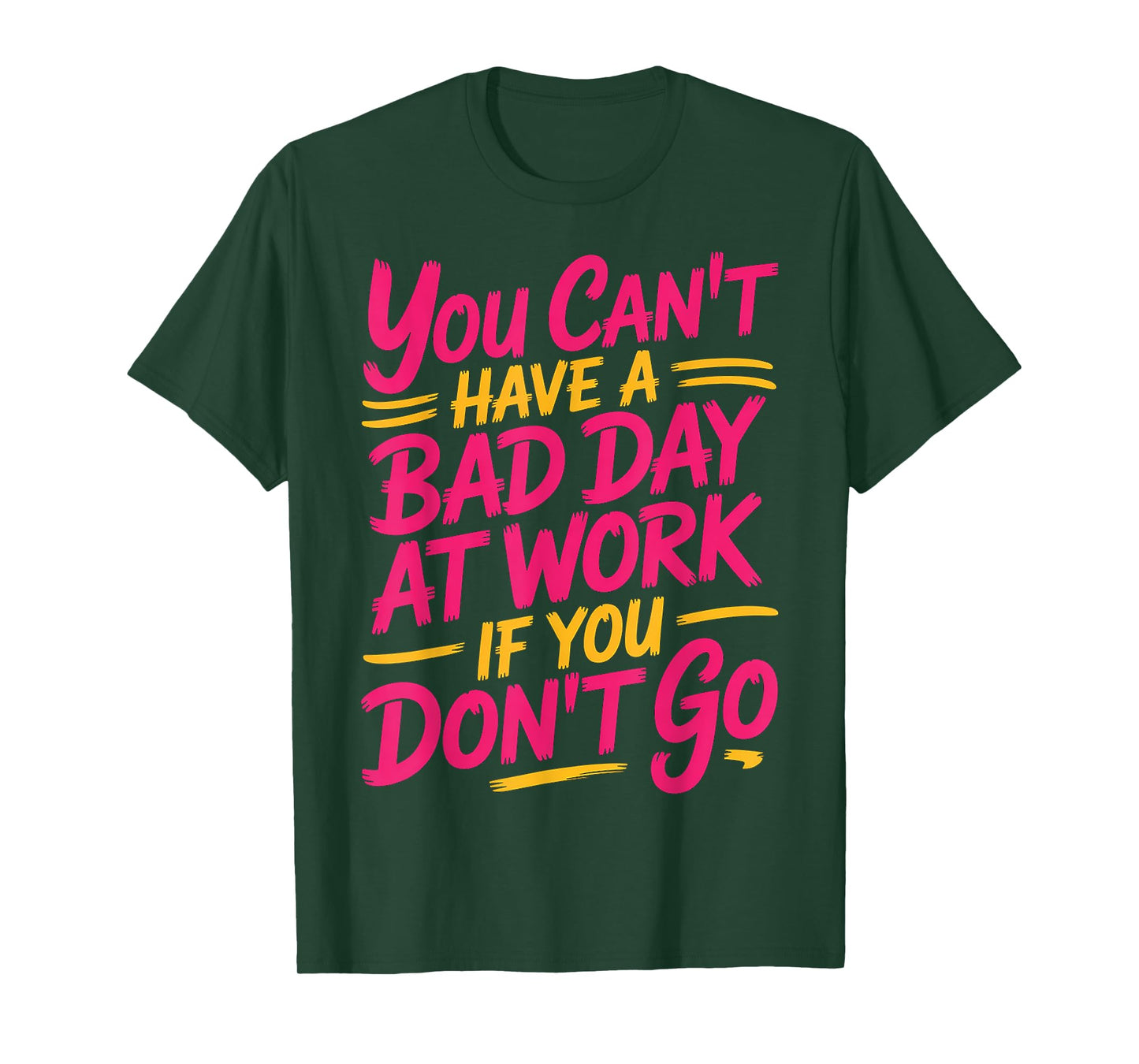 You Can't Have A Bad Day At Work If You Don't Go ---- T-Shirt