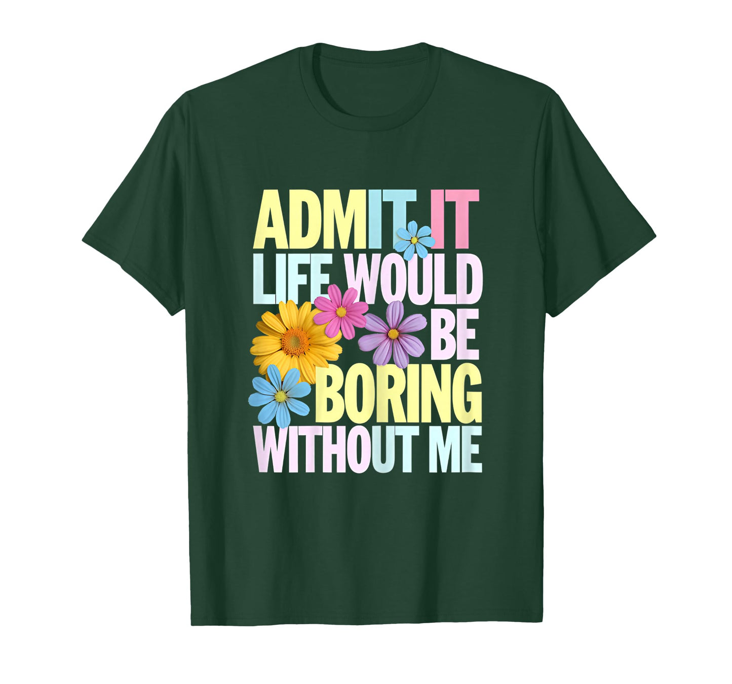 Admit It Life Would Be Boring Without Me Funny Saying Flower T-Shirt
