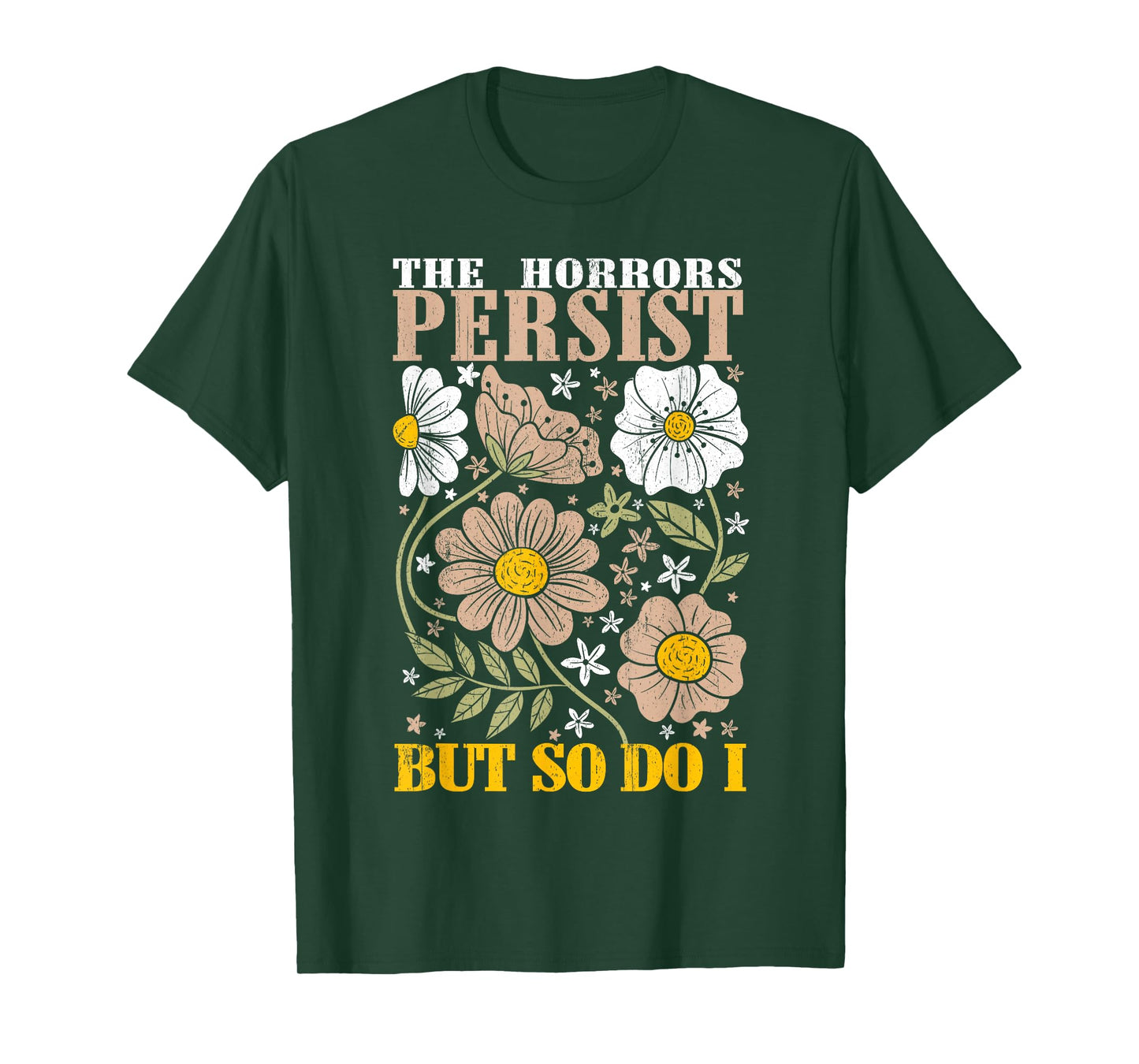 The Horrors Persists But So Do I Flowers Funny Meme Floral T-Shirt