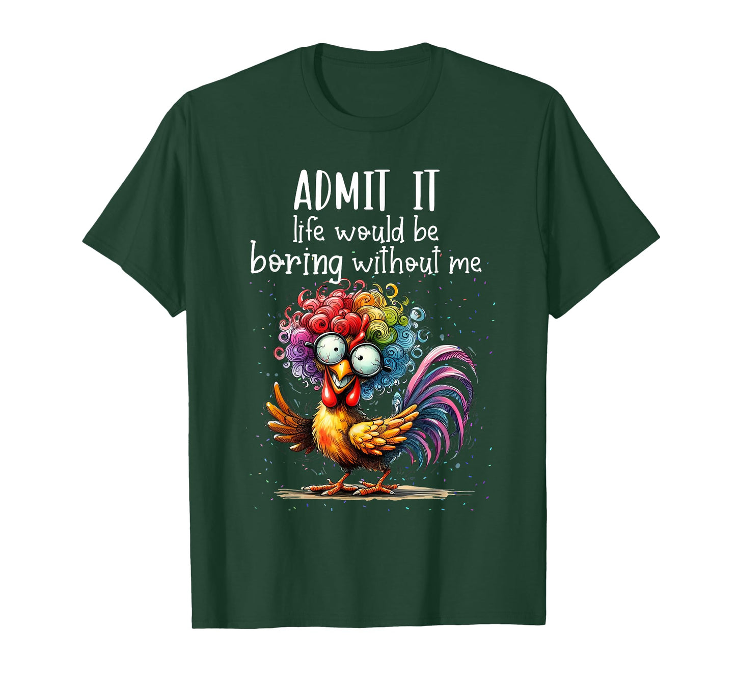Admit it life would be boring without me funny chicken T-Shirt
