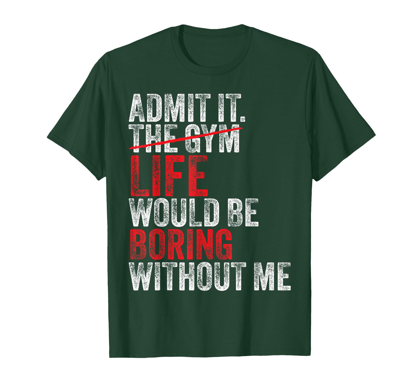 Admit It, The Gym Without me, life would be boring Funny T-Shirt