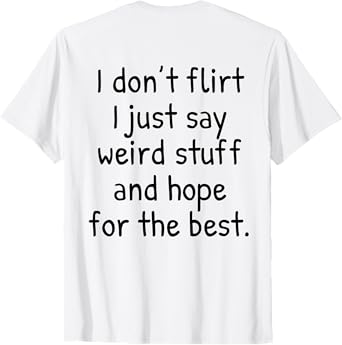 I Don't Flirt I Just Say Weird Stuff And Hope For The Best T-Shirt