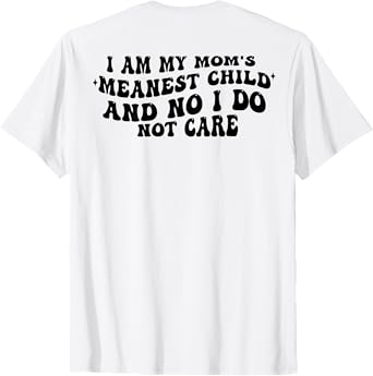 I Am My Mom's Meanest Child And No I Do Not Care (on back) T-Shirt